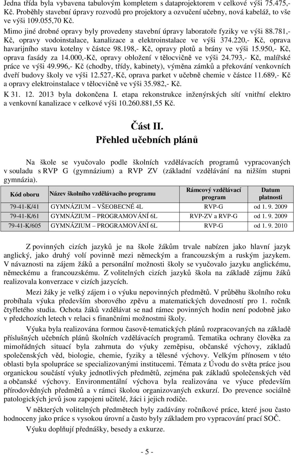 220,- Kč, oprava havarijního stavu kotelny v částce 98.198,- Kč, opravy plotů a brány ve výši 15.950,- Kč, oprava fasády za 14.000,-Kč, opravy obložení v tělocvičně ve výši 24.