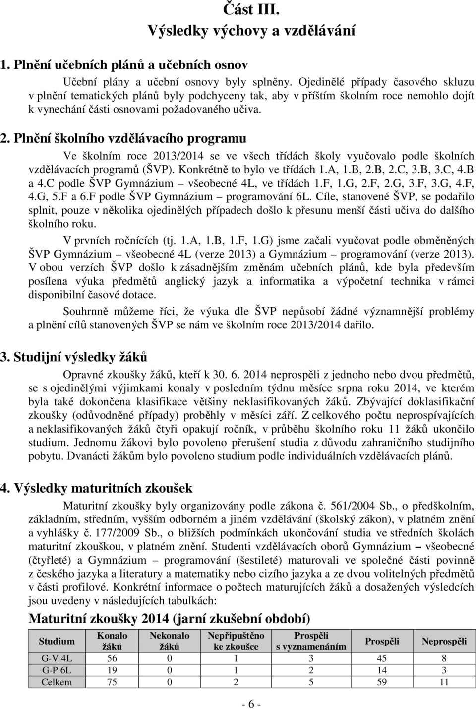 Plnění školního vzdělávacího programu Ve školním roce 2013/2014 se ve všech třídách školy vyučovalo podle školních vzdělávacích programů (ŠVP). Konkrétně to bylo ve třídách 1.A, 1.B, 2.B, 2.C, 3.B, 3.