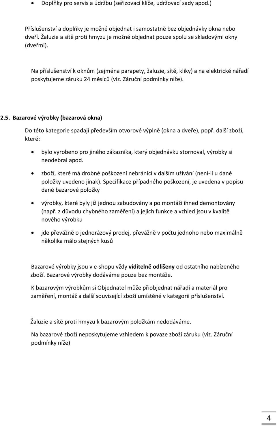 Na příslušenství k oknům (zejména parapety, žaluzie, sítě, kliky) a na elektrické nářadí poskytujeme záruku 24 měsíců (viz. Záruční podmínky níže). 2.5.