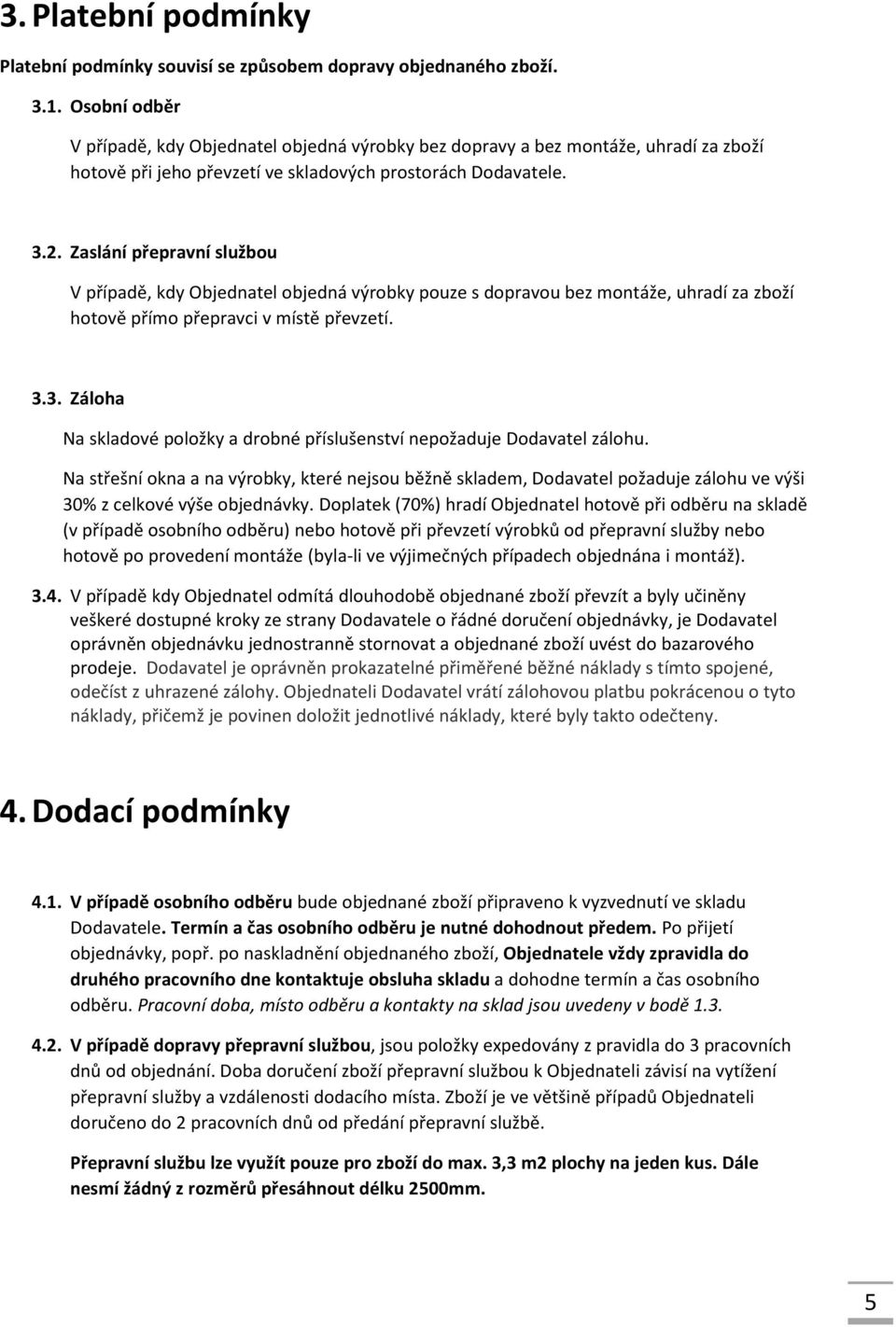 Zaslání přepravní službou V případě, kdy Objednatel objedná výrobky pouze s dopravou bez montáže, uhradí za zboží hotově přímo přepravci v místě převzetí. 3.