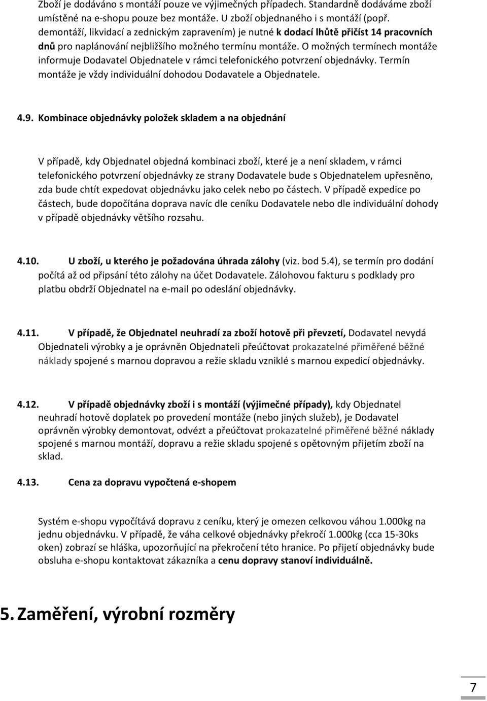 O možných termínech montáže informuje Dodavatel Objednatele v rámci telefonického potvrzení objednávky. Termín montáže je vždy individuální dohodou Dodavatele a Objednatele. 4.9.