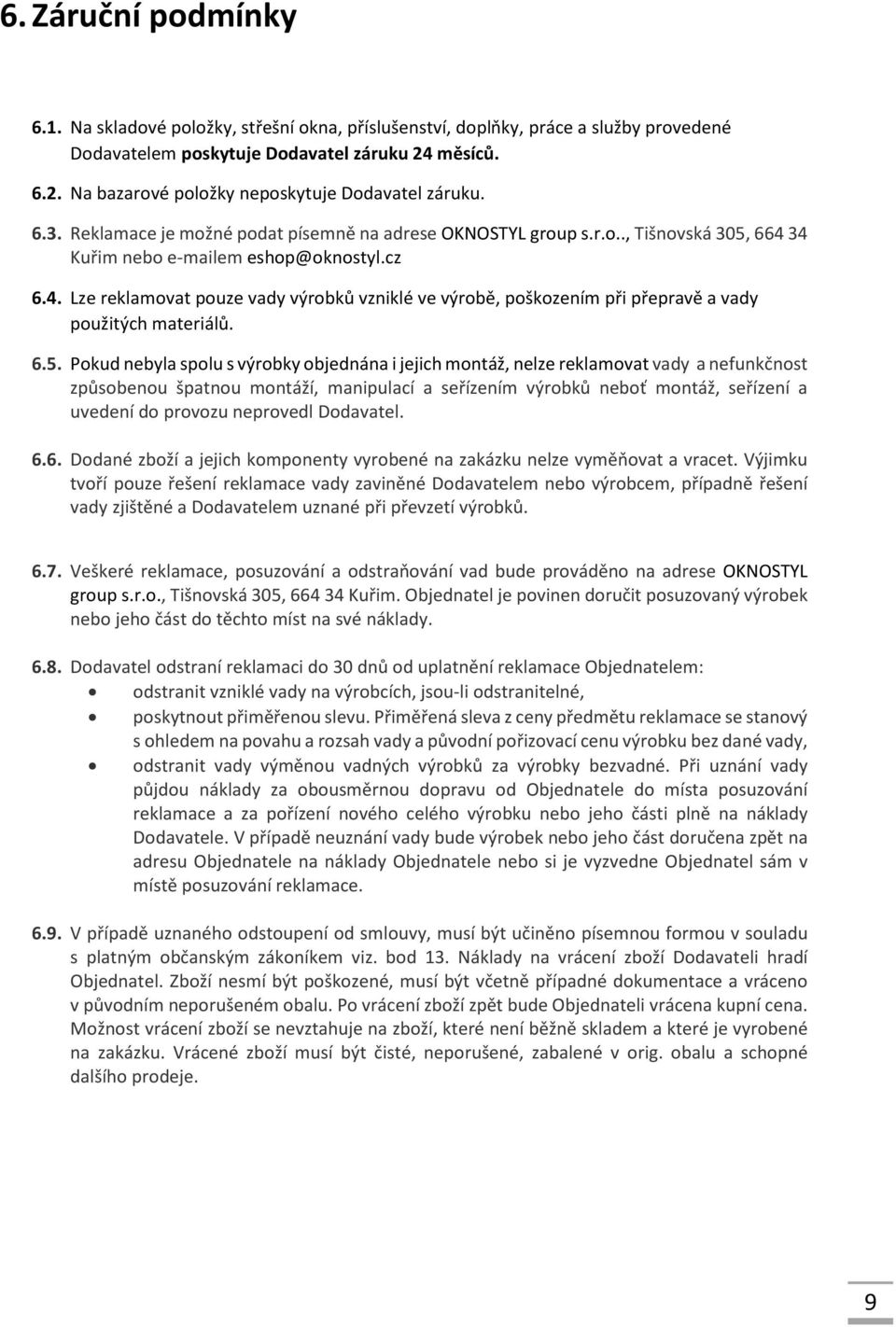 6.5. Pokud nebyla spolu s výrobky objednána i jejich montáž, nelze reklamovat vady a nefunkčnost způsobenou špatnou montáží, manipulací a seřízením výrobků neboť montáž, seřízení a uvedení do provozu