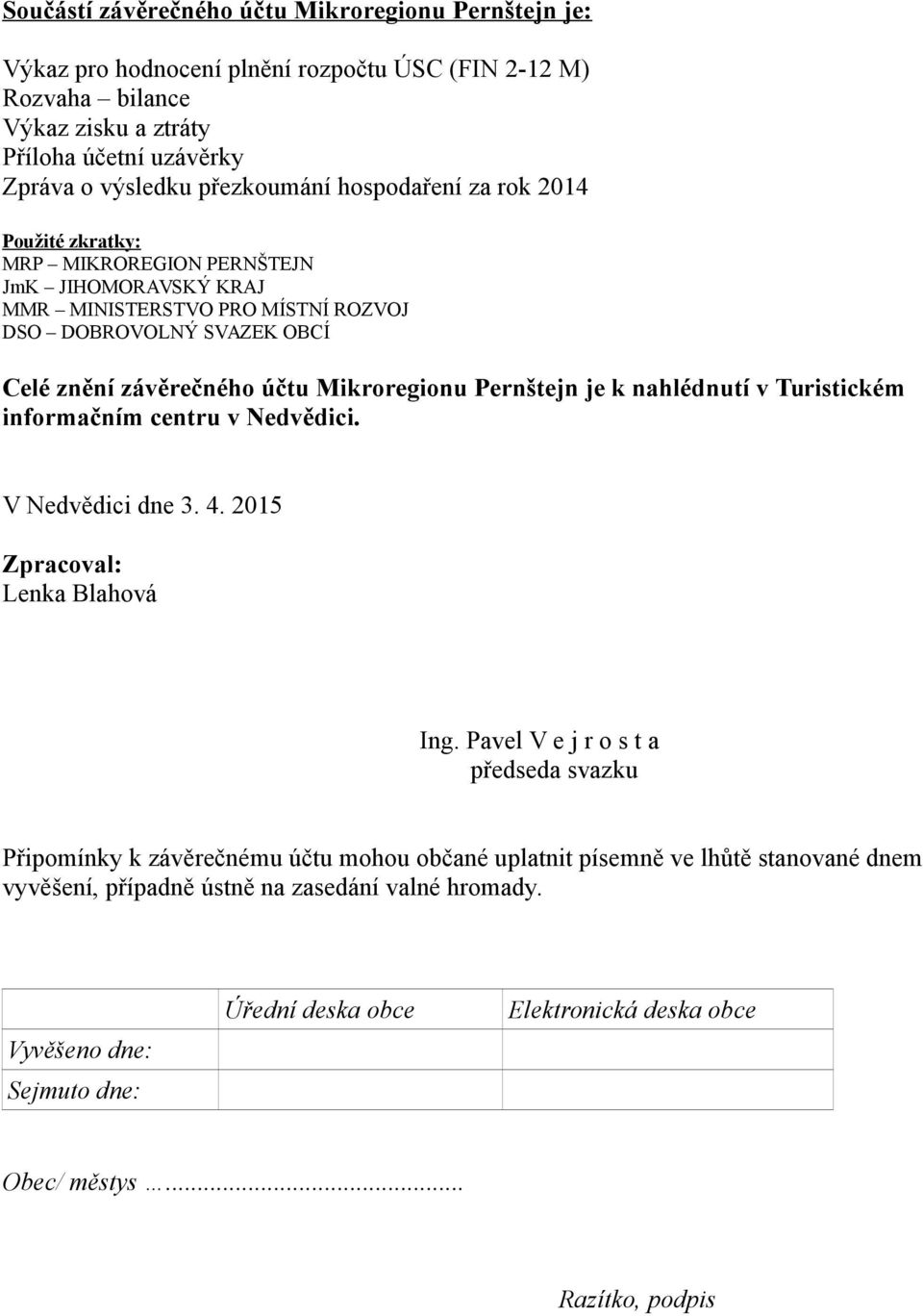 Pernštejn je k nahlédnutí v Turistickém informačním centru v Nedvědici. V Nedvědici dne 3. 4. 2015 Zpracoval: Lenka Blahová Ing.