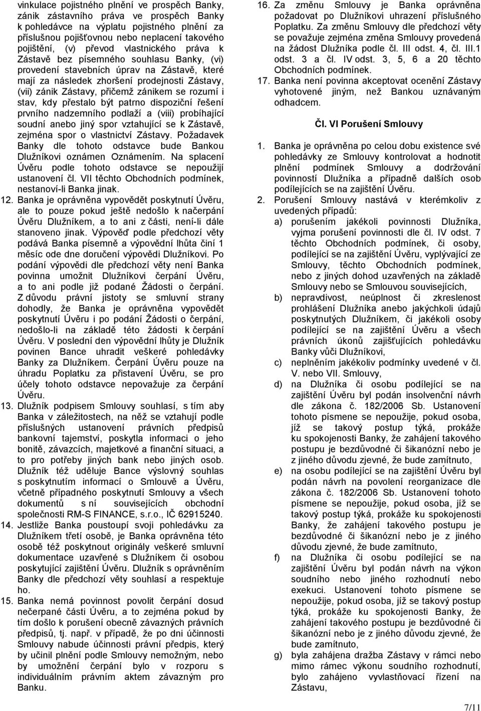 se rozumí i stav, kdy přestalo být patrno dispoziční řešení prvního nadzemního podlaží a (viii) probíhající soudní anebo jiný spor vztahující se k Zástavě, zejména spor o vlastnictví Zástavy.