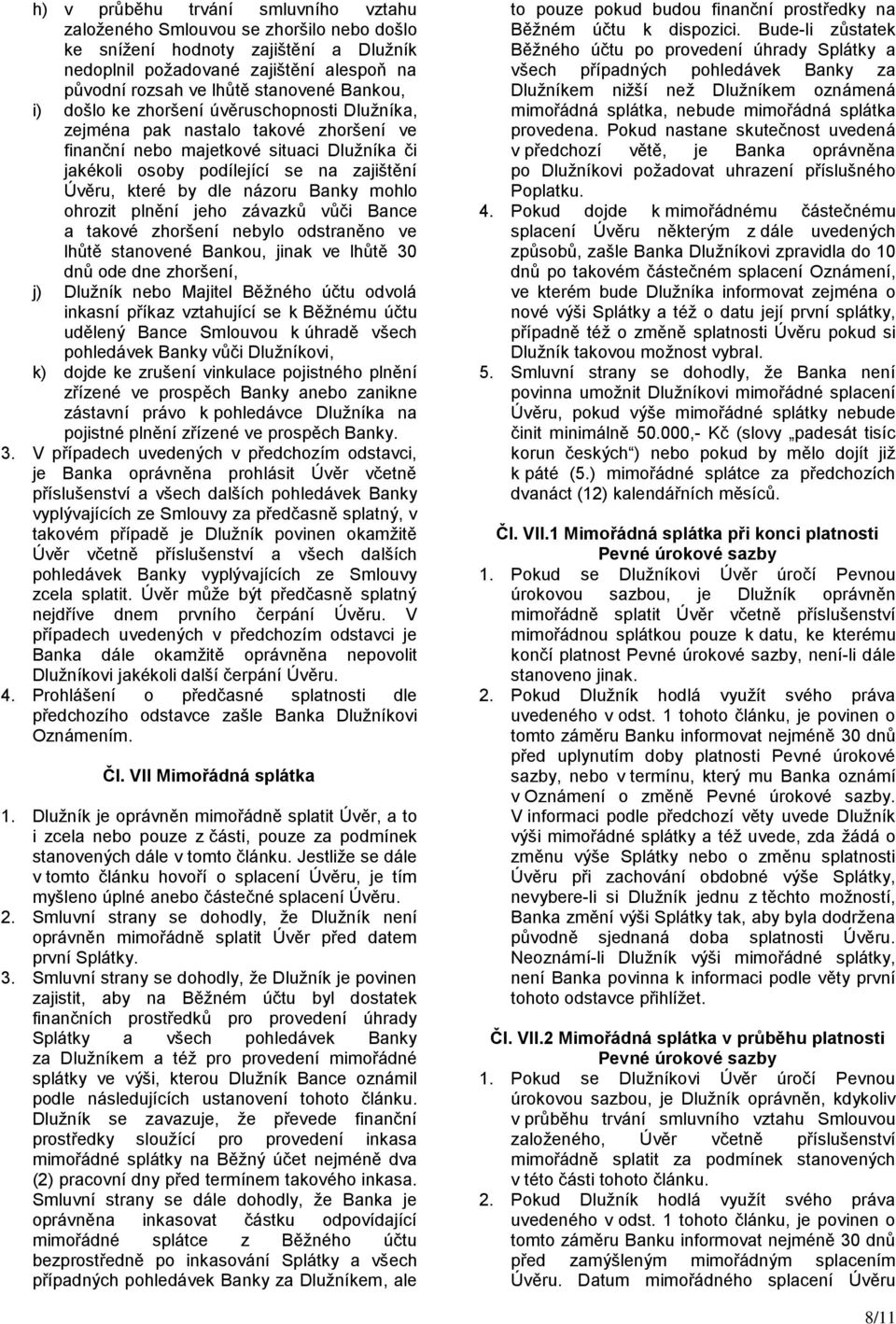 názoru Banky mohlo ohrozit plnění jeho závazků vůči Bance a takové zhoršení nebylo odstraněno ve lhůtě stanovené Bankou, jinak ve lhůtě 30 dnů ode dne zhoršení, j) Dlužník nebo Majitel Běžného účtu