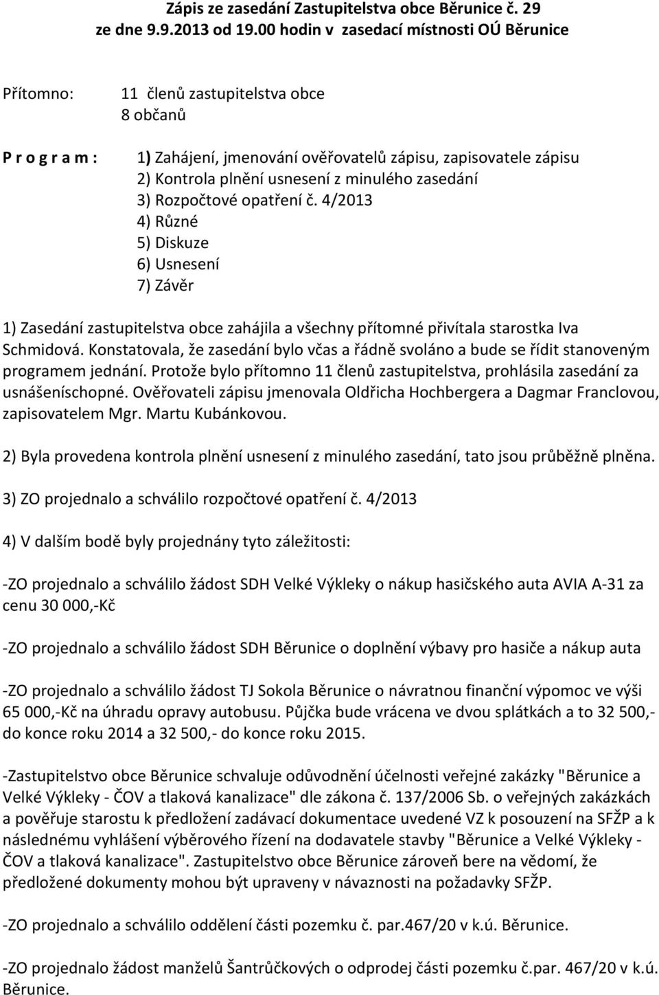 minulého zasedání 3) Rozpočtové opatření č. 4/2013 4) Různé 5) Diskuze 6) Usnesení 7) Závěr 1) Zasedání zastupitelstva obce zahájila a všechny přítomné přivítala starostka Iva Schmidová.