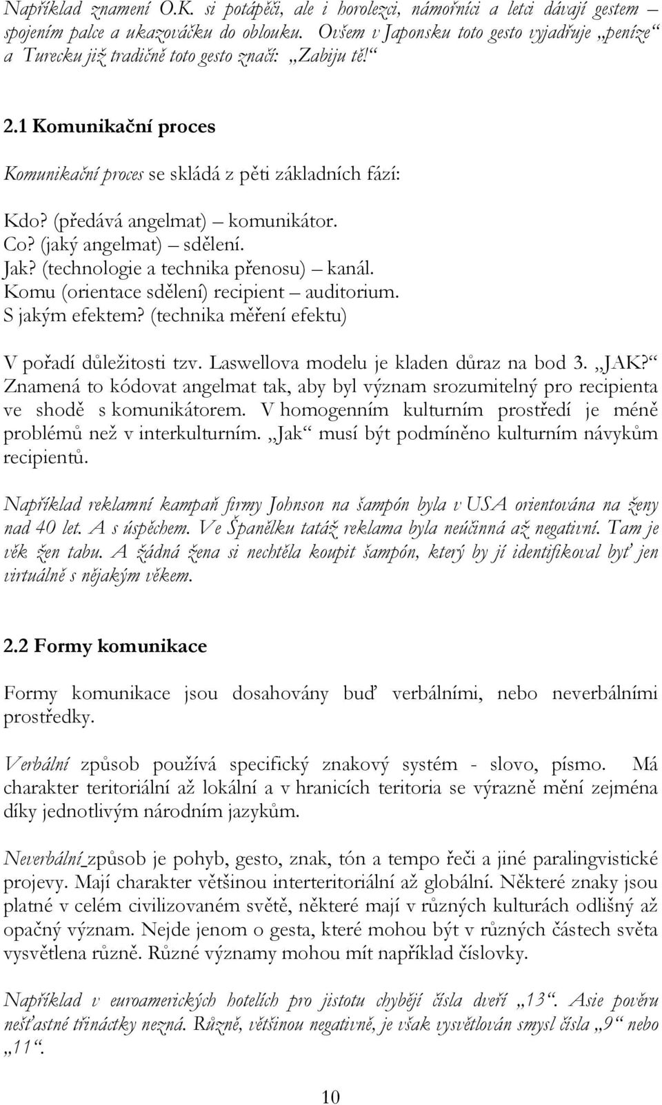 (předává angelmat) komunikátor. Co? (jaký angelmat) sdělení. Jak? (technologie a technika přenosu) kanál. Komu (orientace sdělení) recipient auditorium. S jakým efektem?