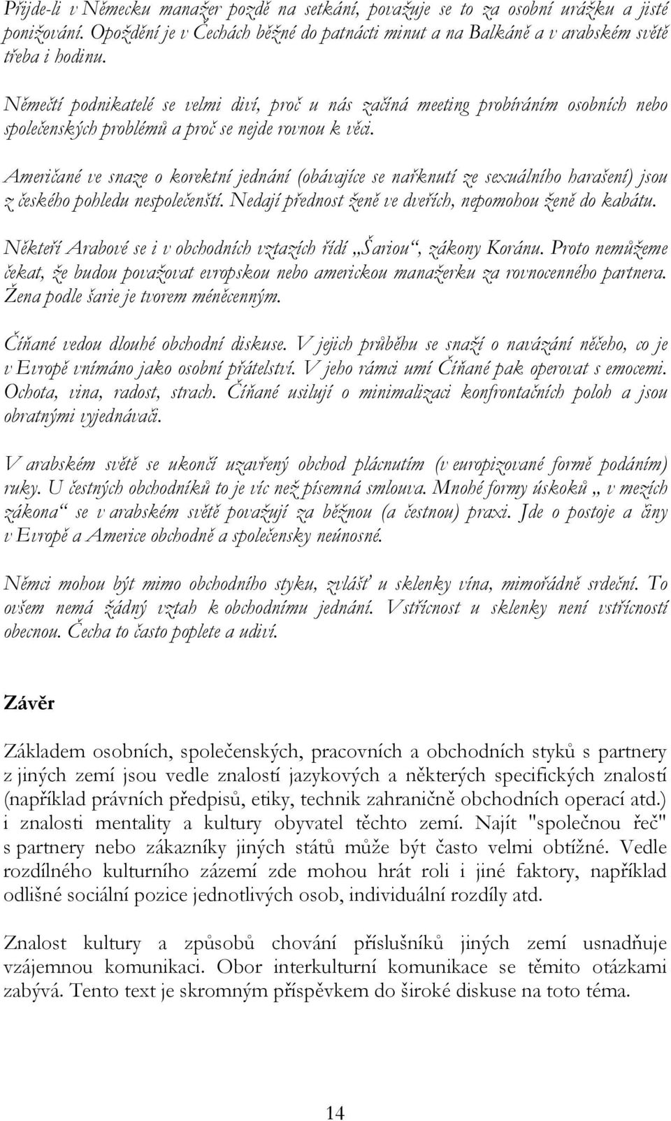 Američané ve snaze o korektní jednání (obávajíce se nařknutí ze sexuálního harašení) jsou z českého pohledu nespolečenští. Nedají přednost ženě ve dveřích, nepomohou ženě do kabátu.