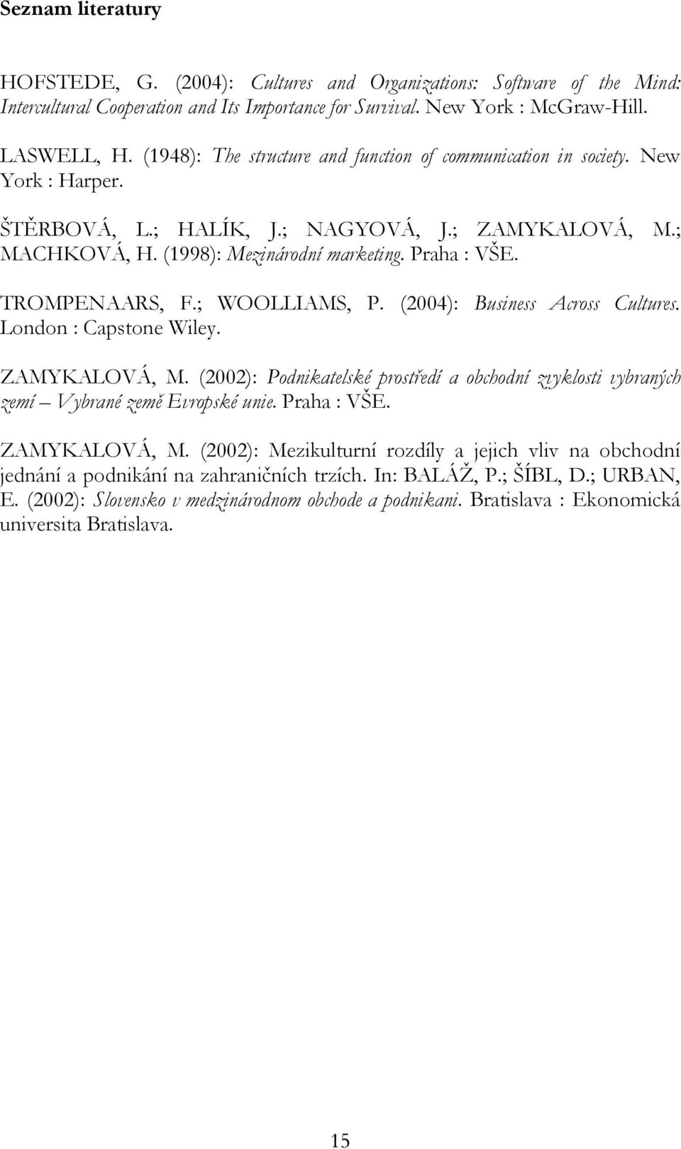 TROMPENAARS, F.; WOOLLIAMS, P. (2004): Business Across Cultures. London : Capstone Wiley. ZAMYKALOVÁ, M. (2002): Podnikatelské prostředí a obchodní zvyklosti vybraných zemí Vybrané země Evropské unie.