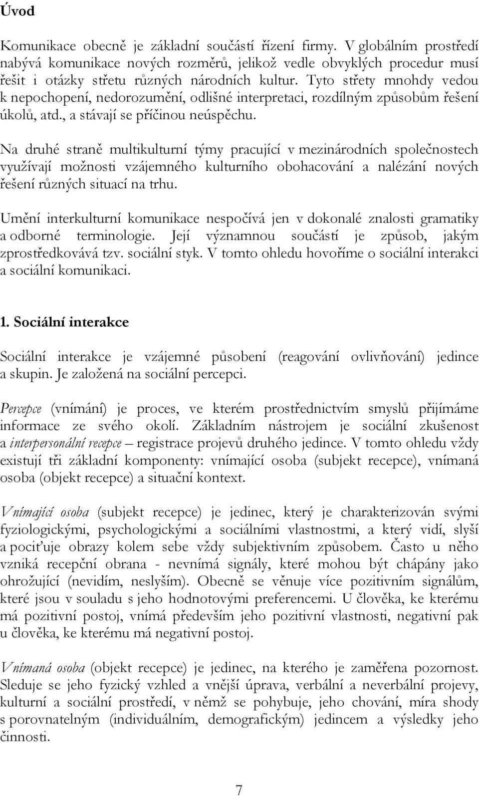 Na druhé straně multikulturní týmy pracující v mezinárodních společnostech využívají možnosti vzájemného kulturního obohacování a nalézání nových řešení různých situací na trhu.