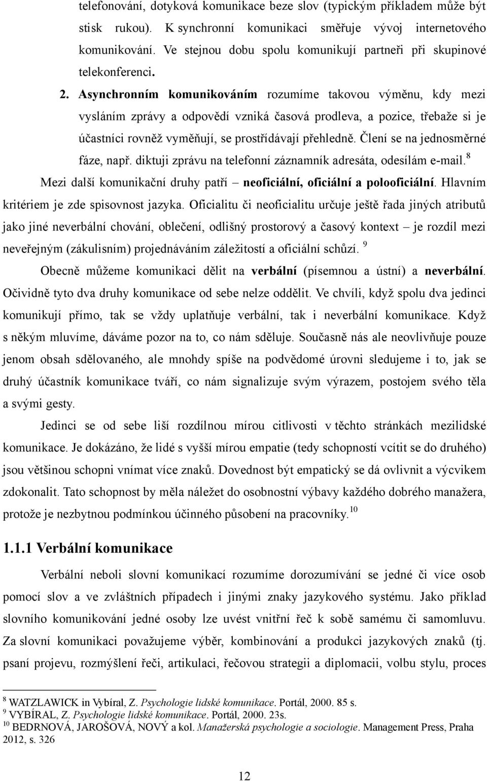 Asynchronním komunikováním rozumíme takovou výměnu, kdy mezi vysláním zprávy a odpovědí vzniká časová prodleva, a pozice, třebaže si je účastníci rovněž vyměňují, se prostřídávají přehledně.