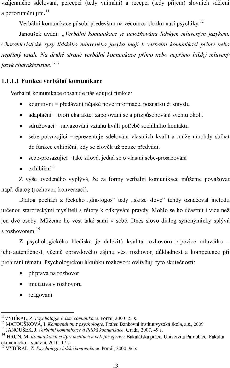 Na druhé straně verbální komunikace přímo nebo nepřímo lidský mluvený jazyk charakterizuje. 13