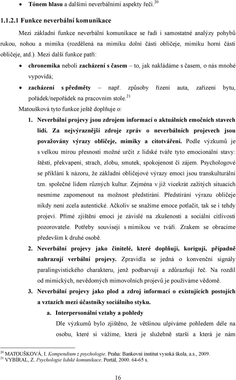 1 Funkce neverbální komunikace Mezi základní funkce neverbální komunikace se řadí i samostatné analýzy pohybů rukou, nohou a mimika (rozdělená na mimiku dolní části obličeje, mimiku horní části