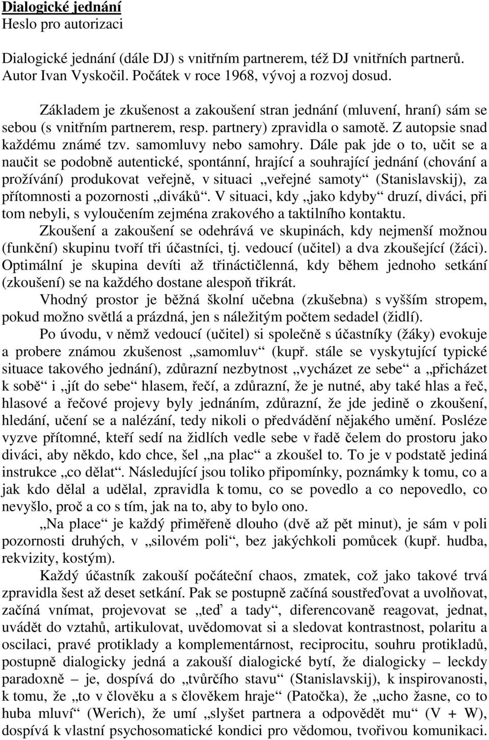 Dále pak jde o to, učit se a naučit se podobně autentické, spontánní, hrající a souhrající jednání (chování a prožívání) produkovat veřejně, v situaci veřejné samoty (Stanislavskij), za přítomnosti a