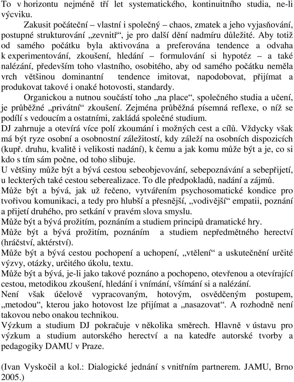 Aby totiž od samého počátku byla aktivována a preferována tendence a odvaha k experimentování, zkoušení, hledání formulování si hypotéz a také nalézání, především toho vlastního, osobitého, aby od