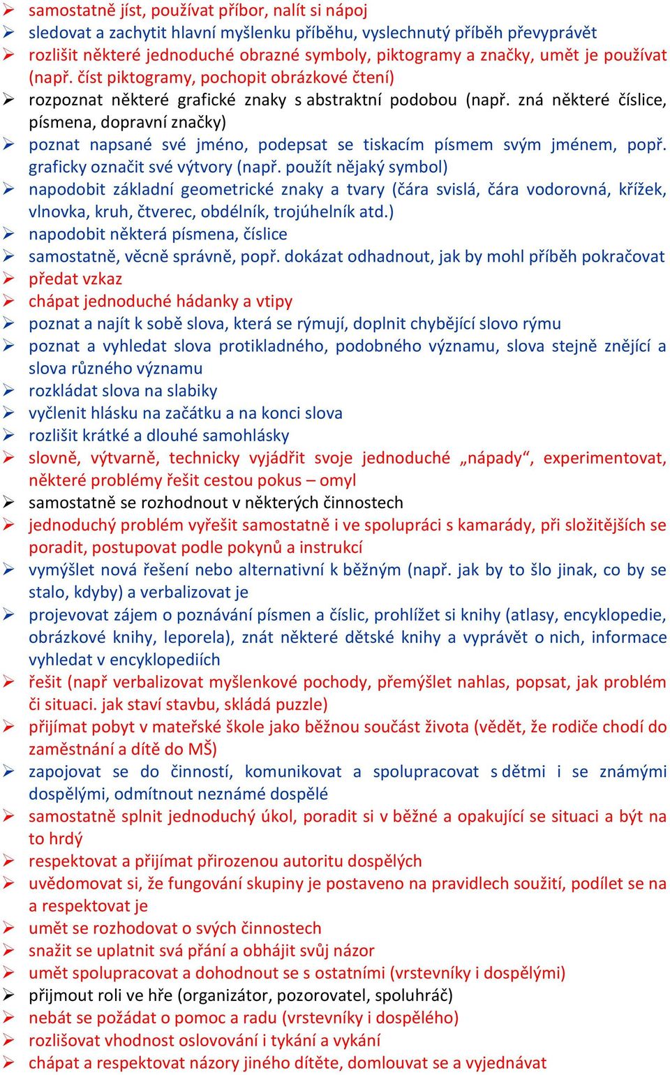 zná některé číslice, písmena, dopravní značky) poznat napsané své jméno, podepsat se tiskacím písmem svým jménem, popř. graficky označit své výtvory (např.