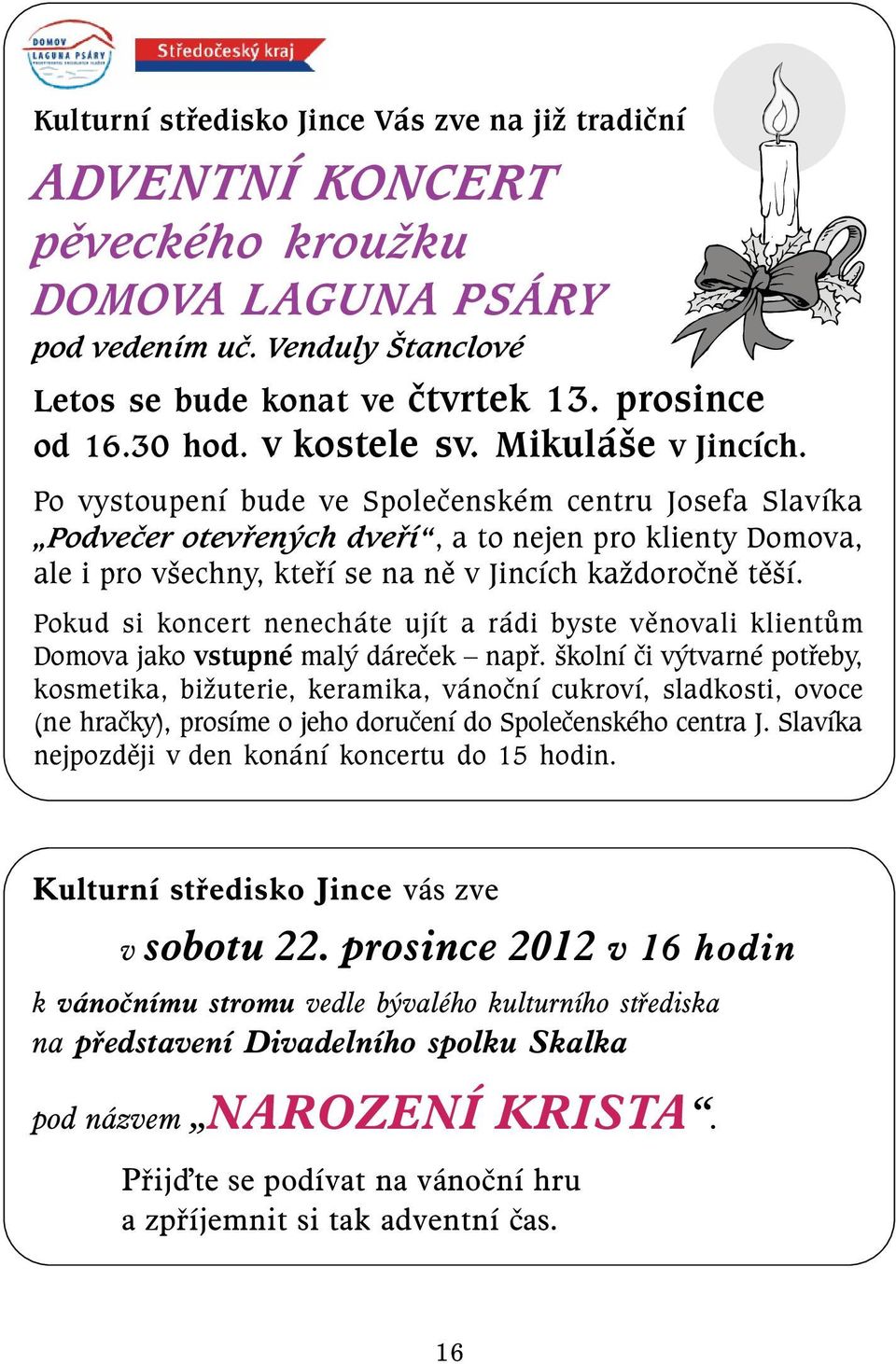 Po vystoupení bude ve Společenském centru Josefa Slavíka Podvečer otevřených dveří, a to nejen pro klienty Domova, ale i pro všechny, kteří se na ně v Jincích každoročně těší.