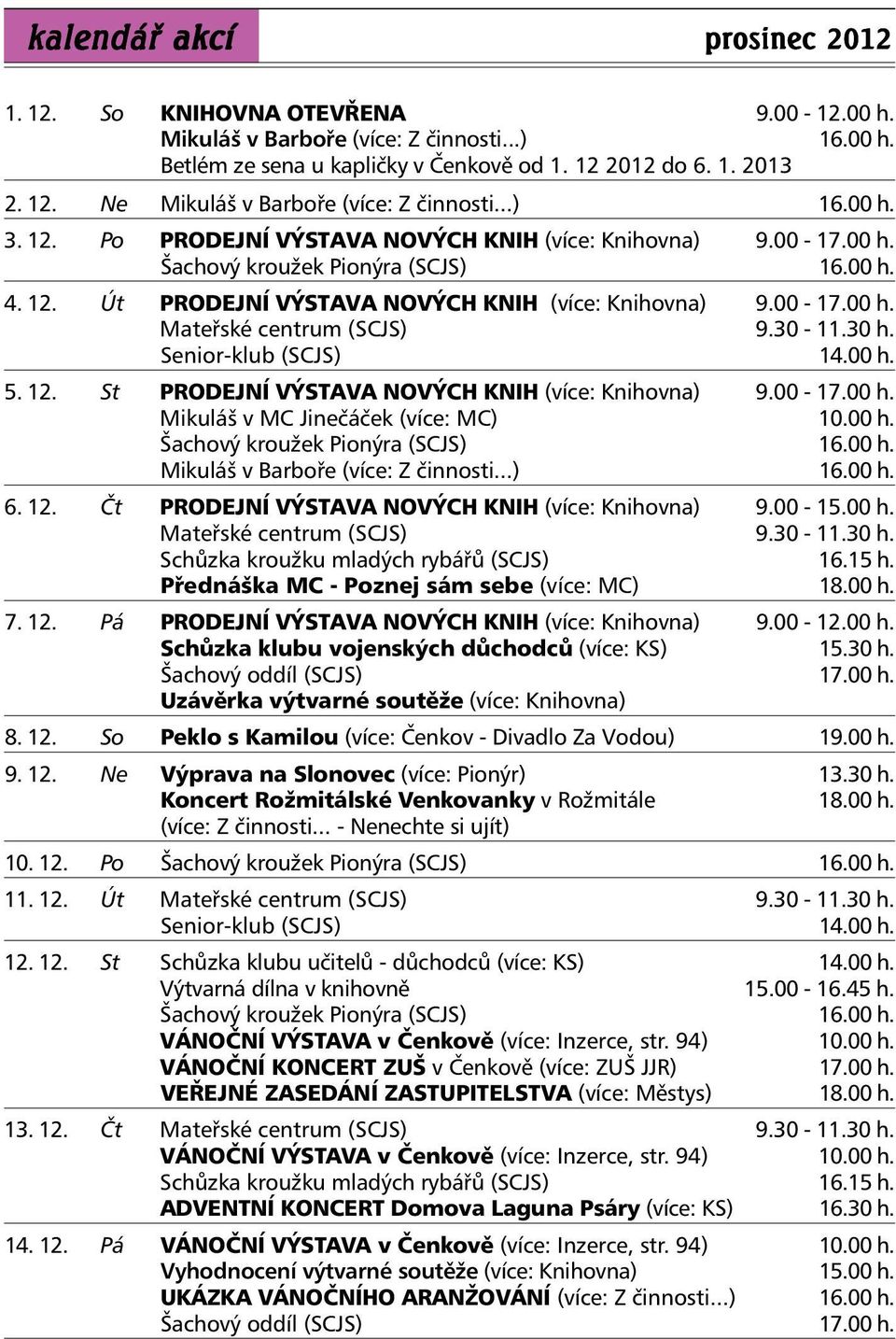 30-11.30 h. Senior-klub (SCJS) 14.00 h. 5. 12. St PRODEJNÍ VÝSTAVA NOVÝCH KNIH (více: Knihovna) 9.00-17.00 h. Mikuláš v MC Jinečáček (více: MC) 10.00 h. Šachový kroužek Pionýra (SCJS) 16.00 h. Mikuláš v Barboře (více: Z činnosti.