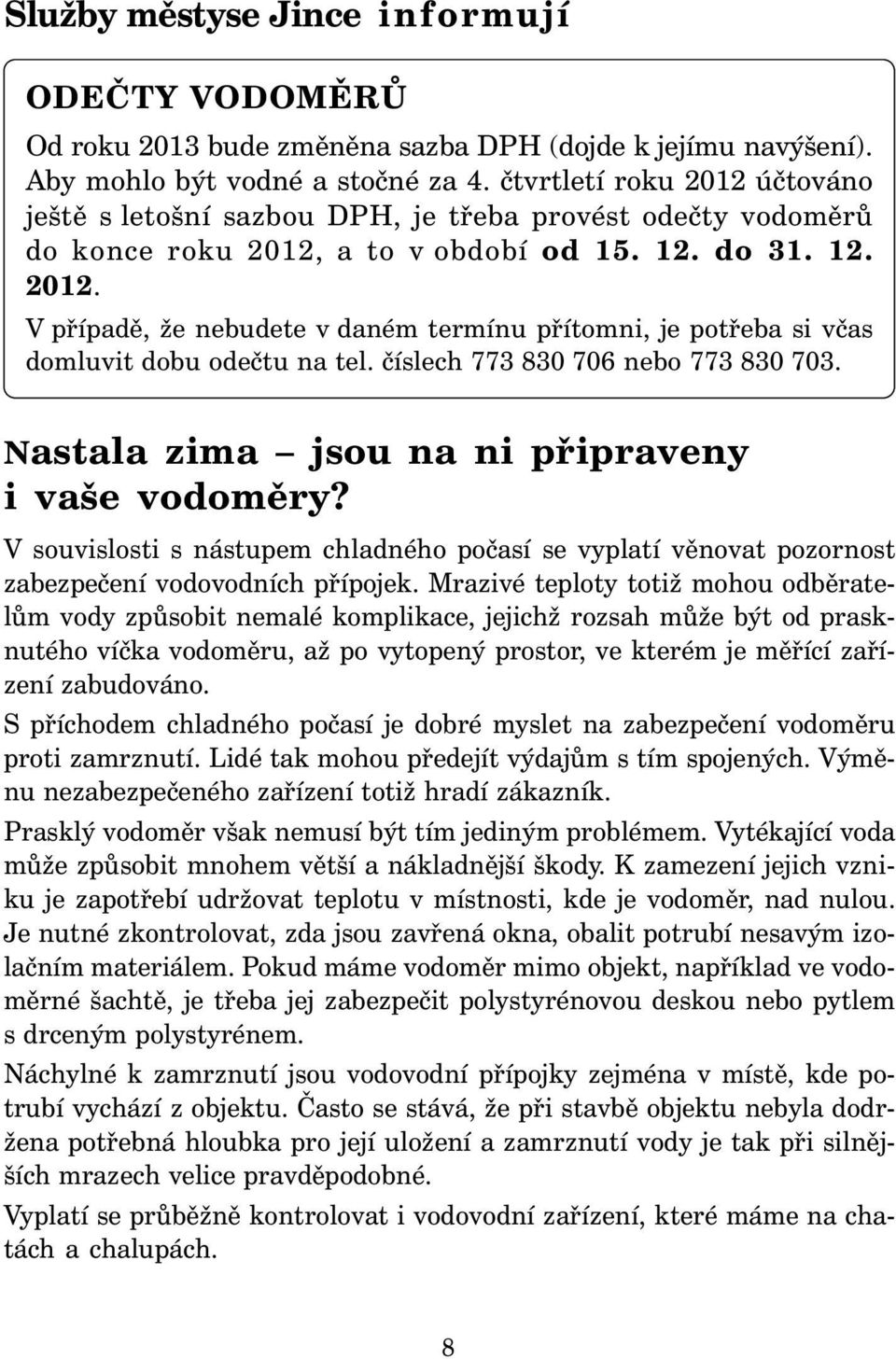 číslech 773 830 706 nebo 773 830 703. Nastala zima jsou na ni připraveny i vaše vodoměry? V souvislosti s nástupem chladného počasí se vyplatí věnovat pozornost zabezpečení vodovodních přípojek.