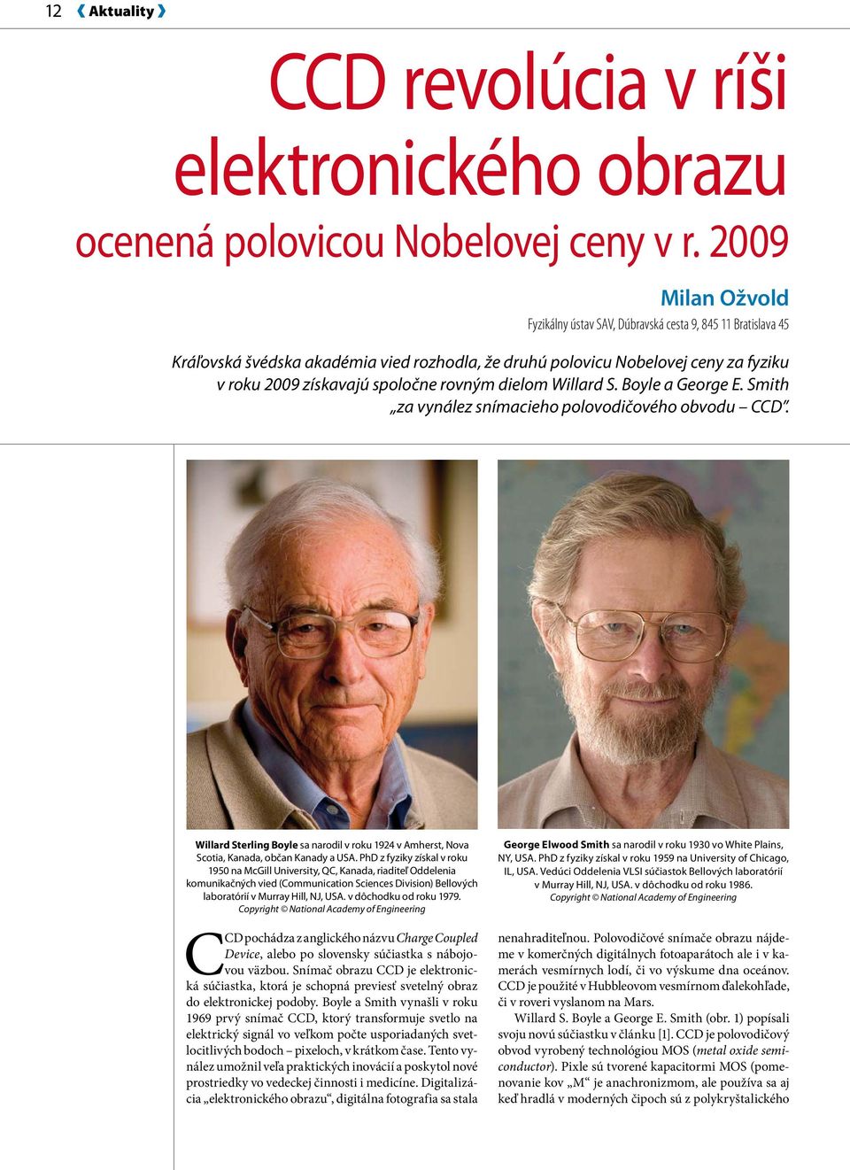 rovným dielom Willard S. Boyle a George E. Smith za vynález snímacieho polovodičového obvodu CCD. Willard Sterling Boyle sa narodil v roku 1924 v Amherst, Nova Scotia, Kanada, občan Kanady a USA.