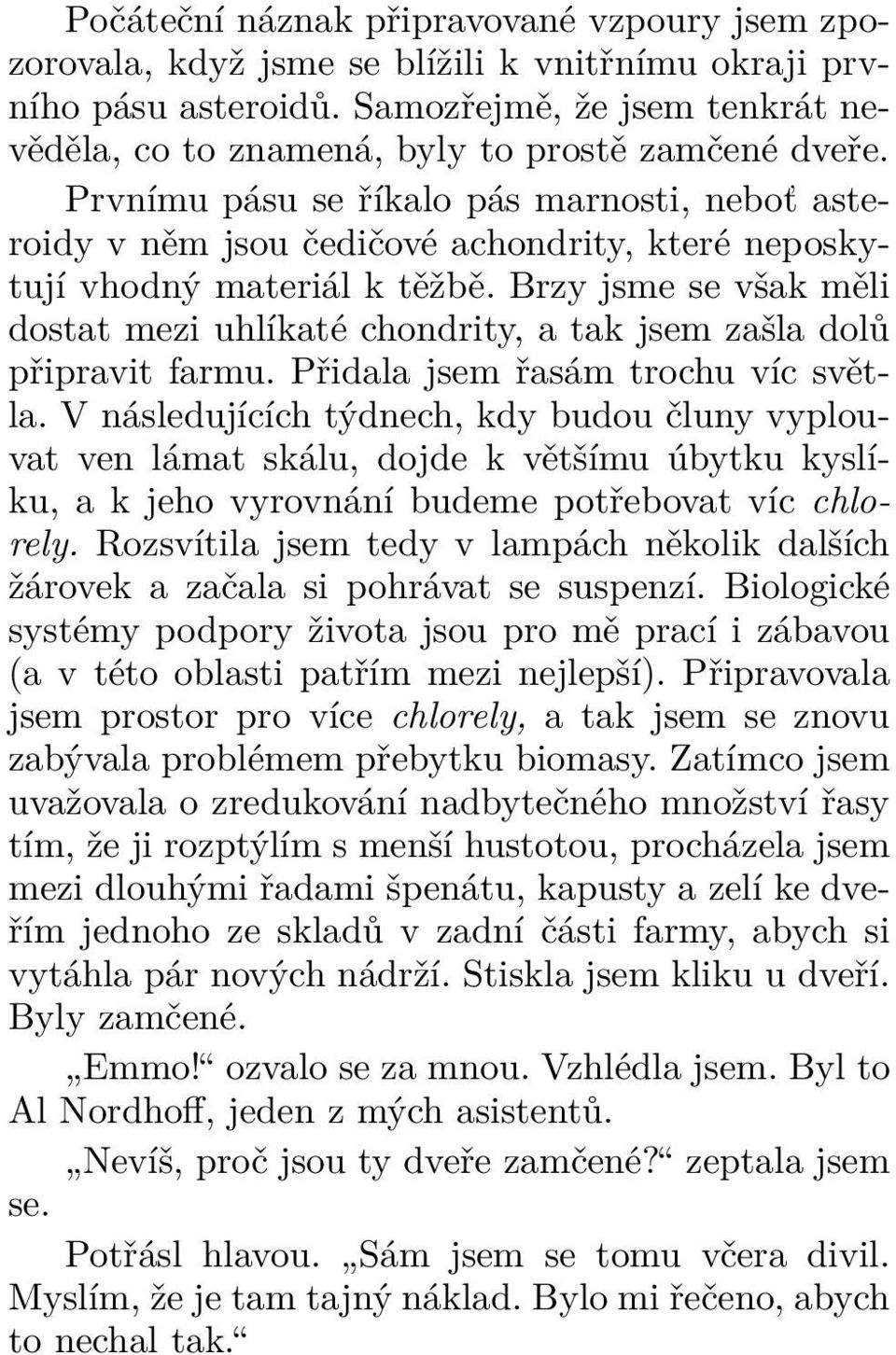 Prvnímu pásu se říkalo pás marnosti, neboť asteroidy v něm jsou čedičové achondrity, které neposkytují vhodný materiál k těžbě.