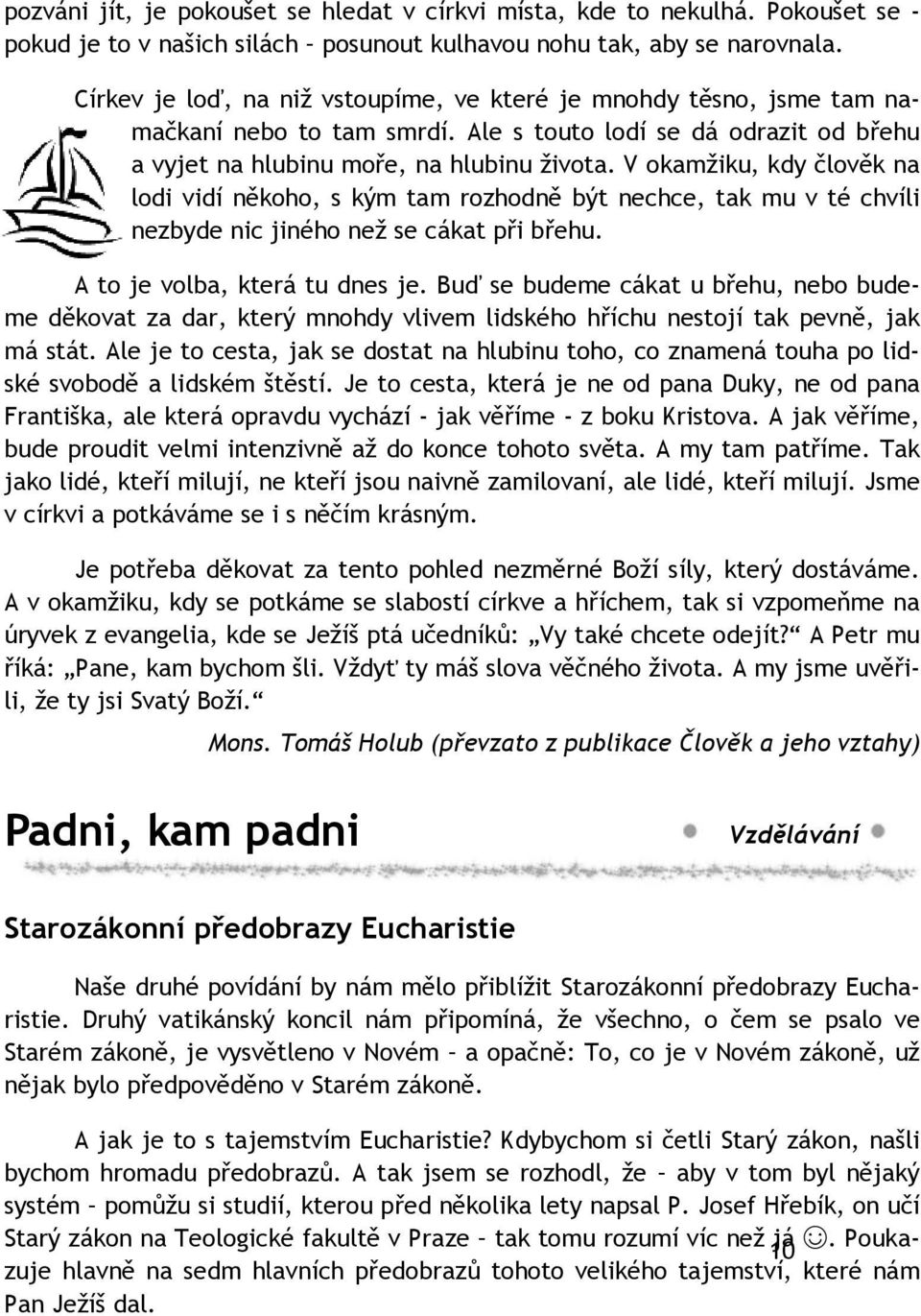 V okamžiku, kdy člověk na lodi vidí někoho, s kým tam rozhodně být nechce, tak mu v té chvíli nezbyde nic jiného než se cákat při břehu. A to je volba, která tu dnes je.