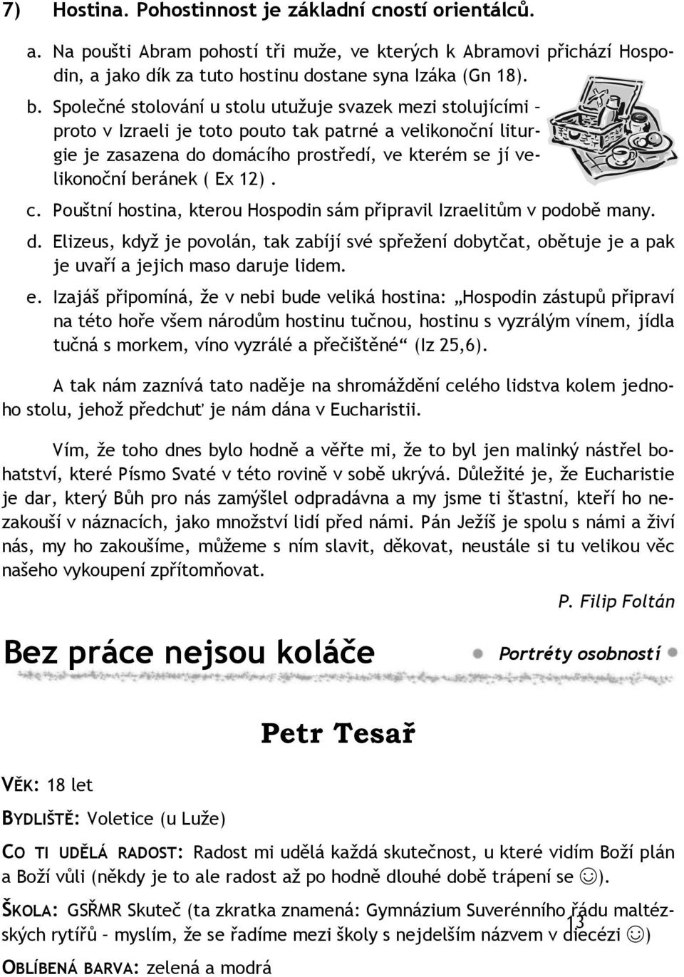 12). c. Pouštní hostina, kterou Hospodin sám připravil Izraelitům v podobě many. d. Elizeus, když je povolán, tak zabíjí své spřežení dobytčat, obětuje je a pak je uvaří a jejich maso daruje lidem. e.