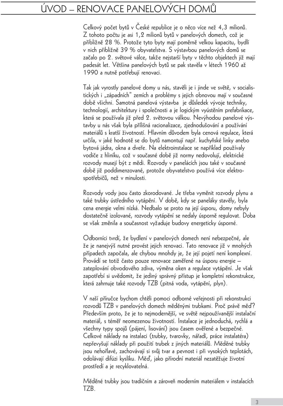 svêtové válce, taküe nejstar í byty v têchto objektech jiü mají padesát let. Vêt ina panelovÿch bytå se pak stavêla v létech 1960 aü 1990 a nutnê pot ebují renovaci.