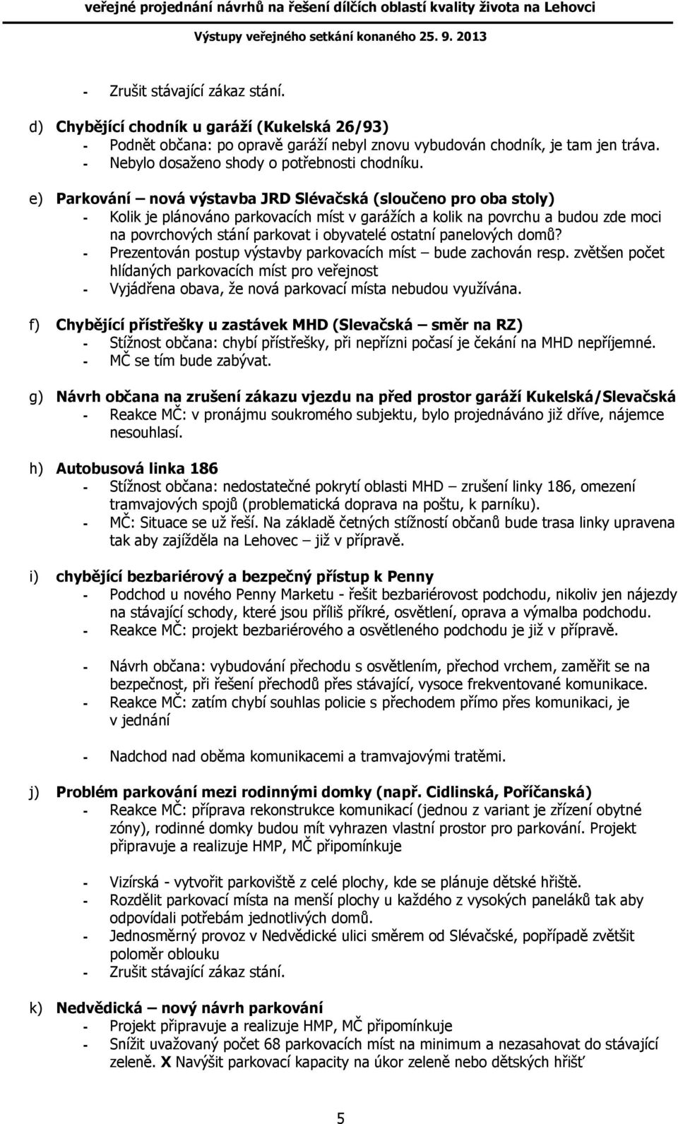 e) Parkování nová výstavba JRD Slévačská (sloučeno pro oba stoly) - Kolik je plánováno parkovacích míst v garážích a kolik na povrchu a budou zde moci na povrchových stání parkovat i obyvatelé