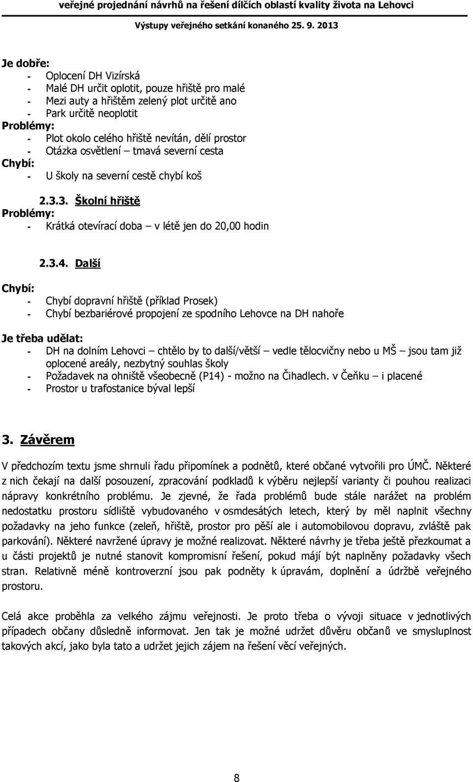 Další Chybí: - Chybí dopravní hřiště (příklad Prosek) - Chybí bezbariérové propojení ze spodního Lehovce na DH nahoře Je třeba udělat: - DH na dolním Lehovci chtělo by to další/větší vedle tělocvičny