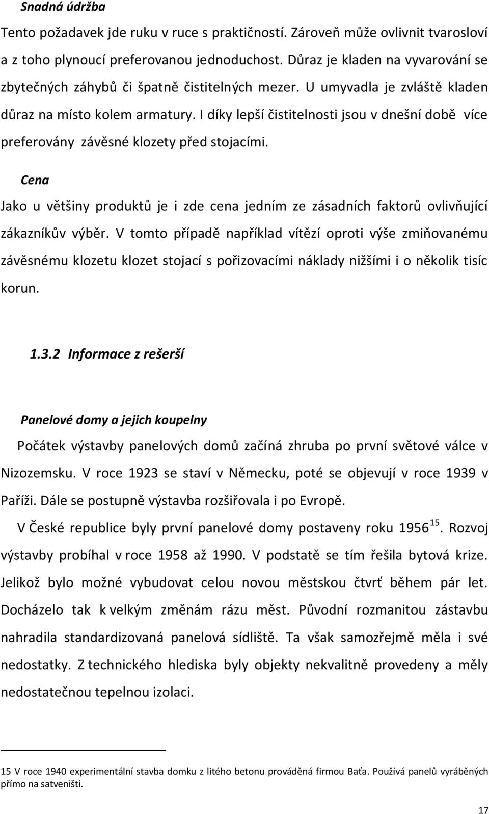 I díky lepší čistitelnosti jsou v dnešní době více preferovány závěsné klozety před stojacími. Cena Jako u většiny produktů je i zde cena jedním ze zásadních faktorů ovlivňující zákazníkův výběr.