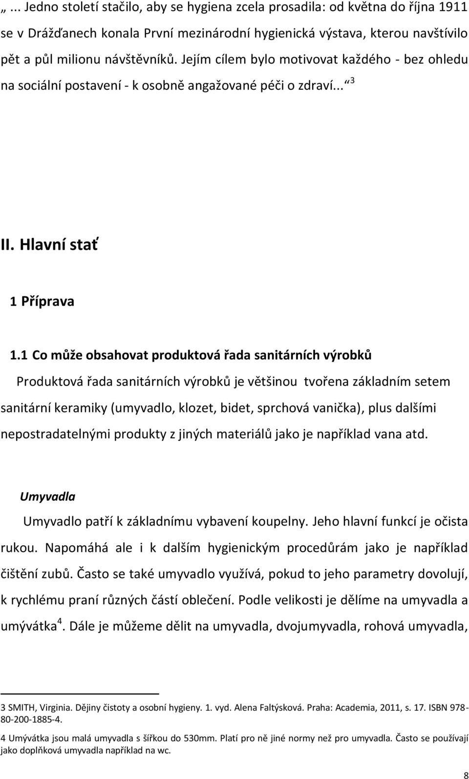 1 Co může obsahovat produktová řada sanitárních výrobků Produktová řada sanitárních výrobků je většinou tvořena základním setem sanitární keramiky (umyvadlo, klozet, bidet, sprchová vanička), plus