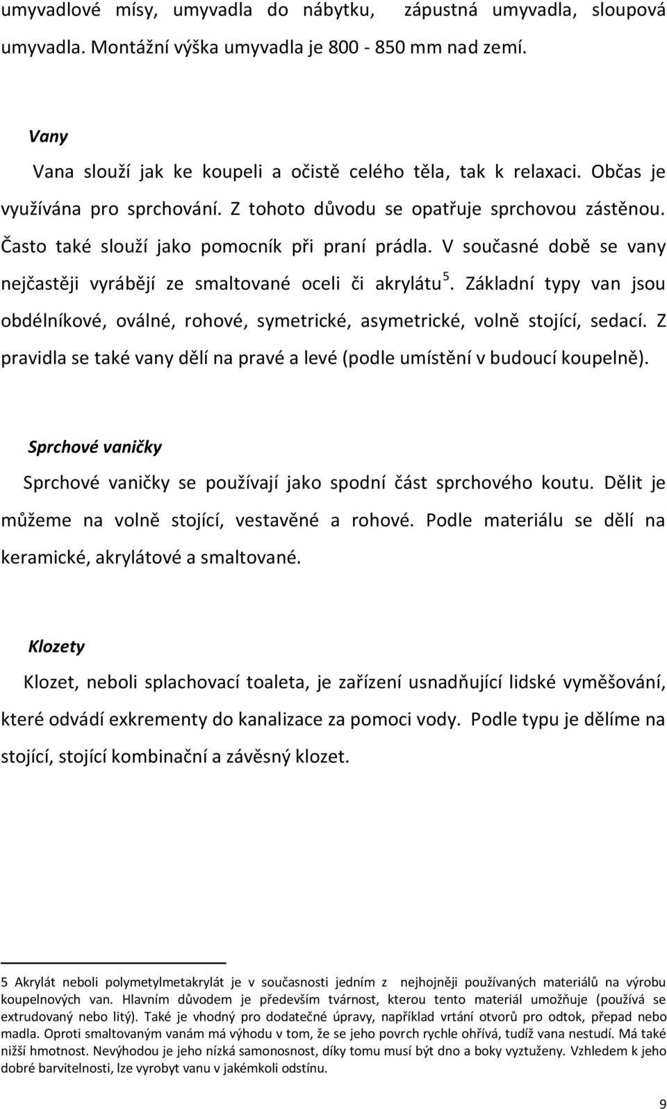 V současné době se vany nejčastěji vyrábějí ze smaltované oceli či akrylátu 5. Základní typy van jsou obdélníkové, oválné, rohové, symetrické, asymetrické, volně stojící, sedací.