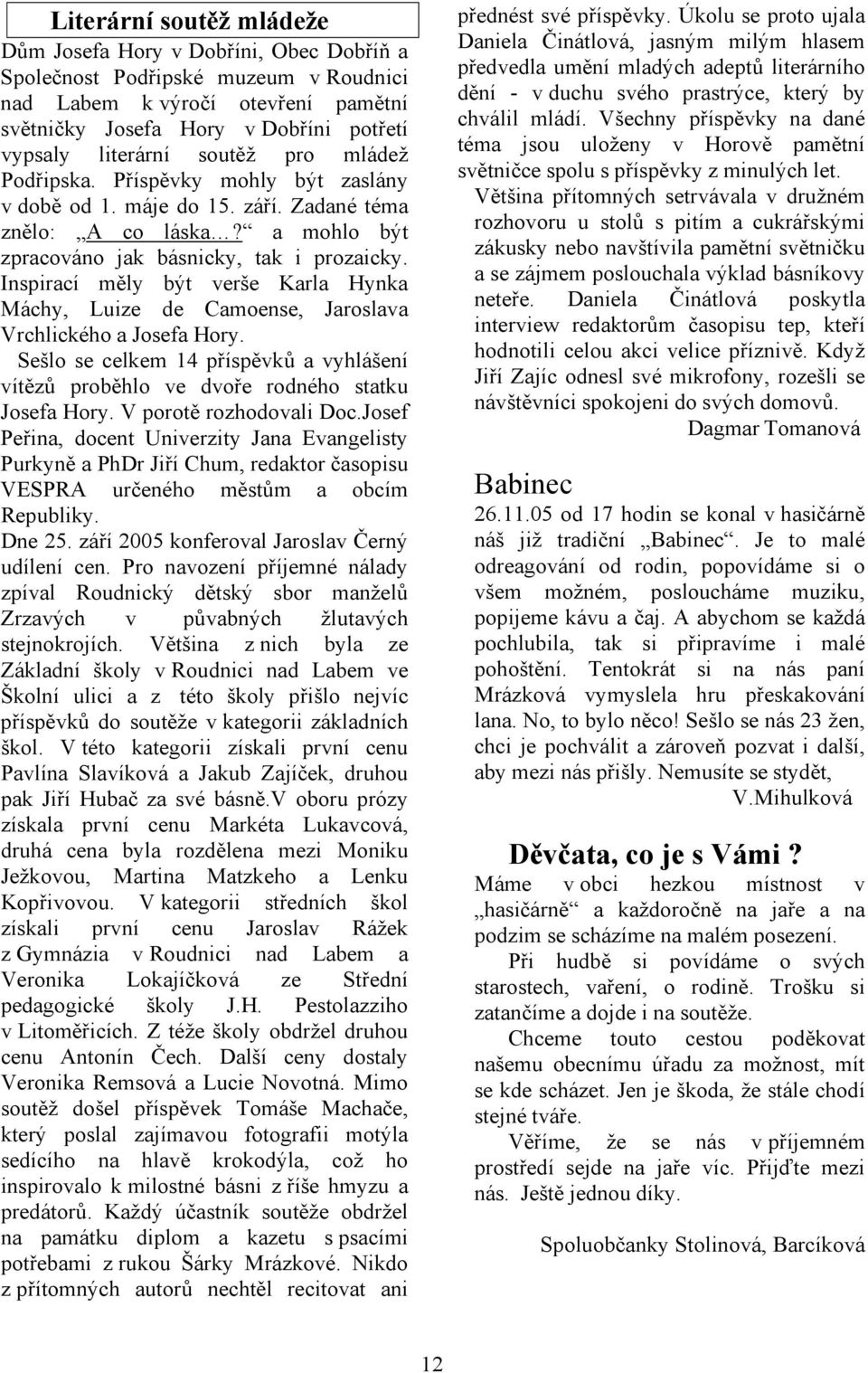 Inspirací měly být verše Karla Hynka Máchy, Luize de Camoense, Jaroslava Vrchlického a Josefa Hory. Sešlo se celkem 14 příspěvků a vyhlášení vítězů proběhlo ve dvoře rodného statku Josefa Hory.