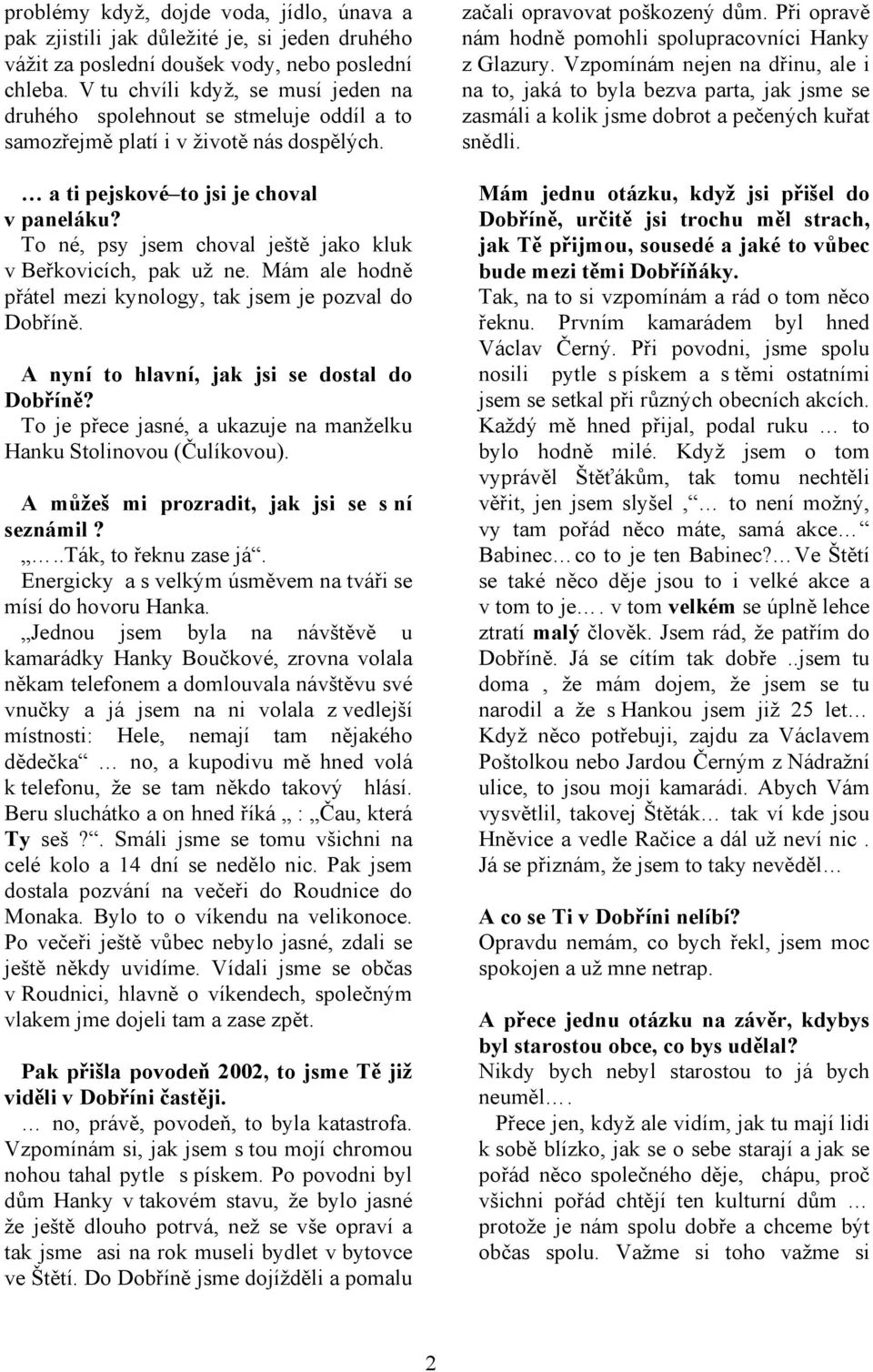 To né, psy jsem choval ještě jako kluk v Beřkovicích, pak už ne. Mám ale hodně přátel mezi kynology, tak jsem je pozval do Dobříně. A nyní to hlavní, jak jsi se dostal do Dobříně?