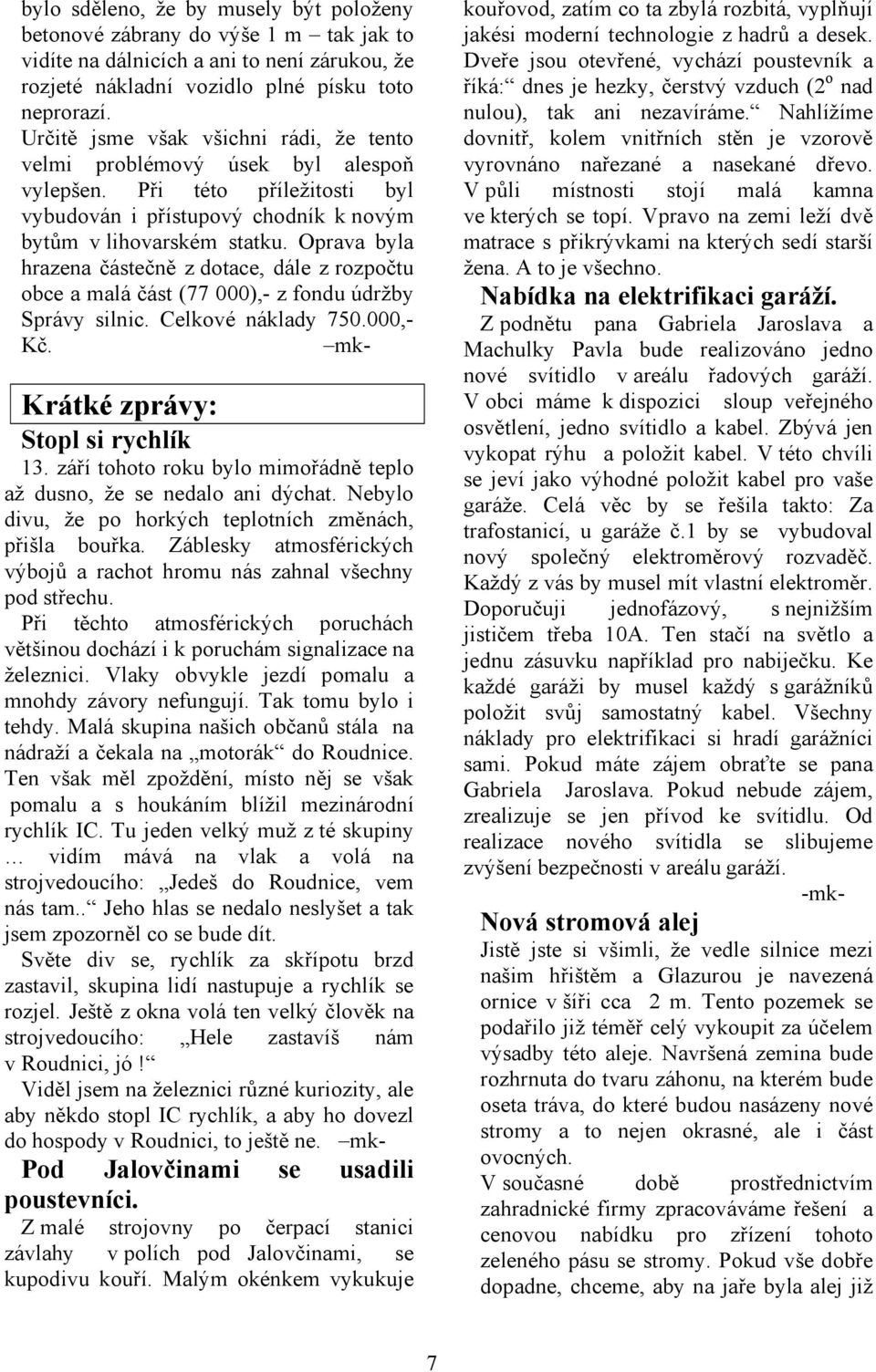 Oprava byla hrazena částečně z dotace, dále z rozpočtu obce a malá část (77 000),- z fondu údržby Správy silnic. Celkové náklady 750.000,- Kč. mk- Krátké zprávy: Stopl si rychlík 13.