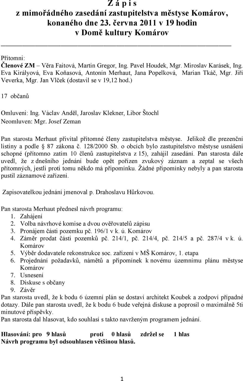 ) 17 občanů Omluveni: Ing. Václav Anděl, Jaroslav Klekner, Libor Štochl Neomluven: Mgr. Josef Zeman Pan starosta Merhaut přivítal přítomné členy zastupitelstva městyse.