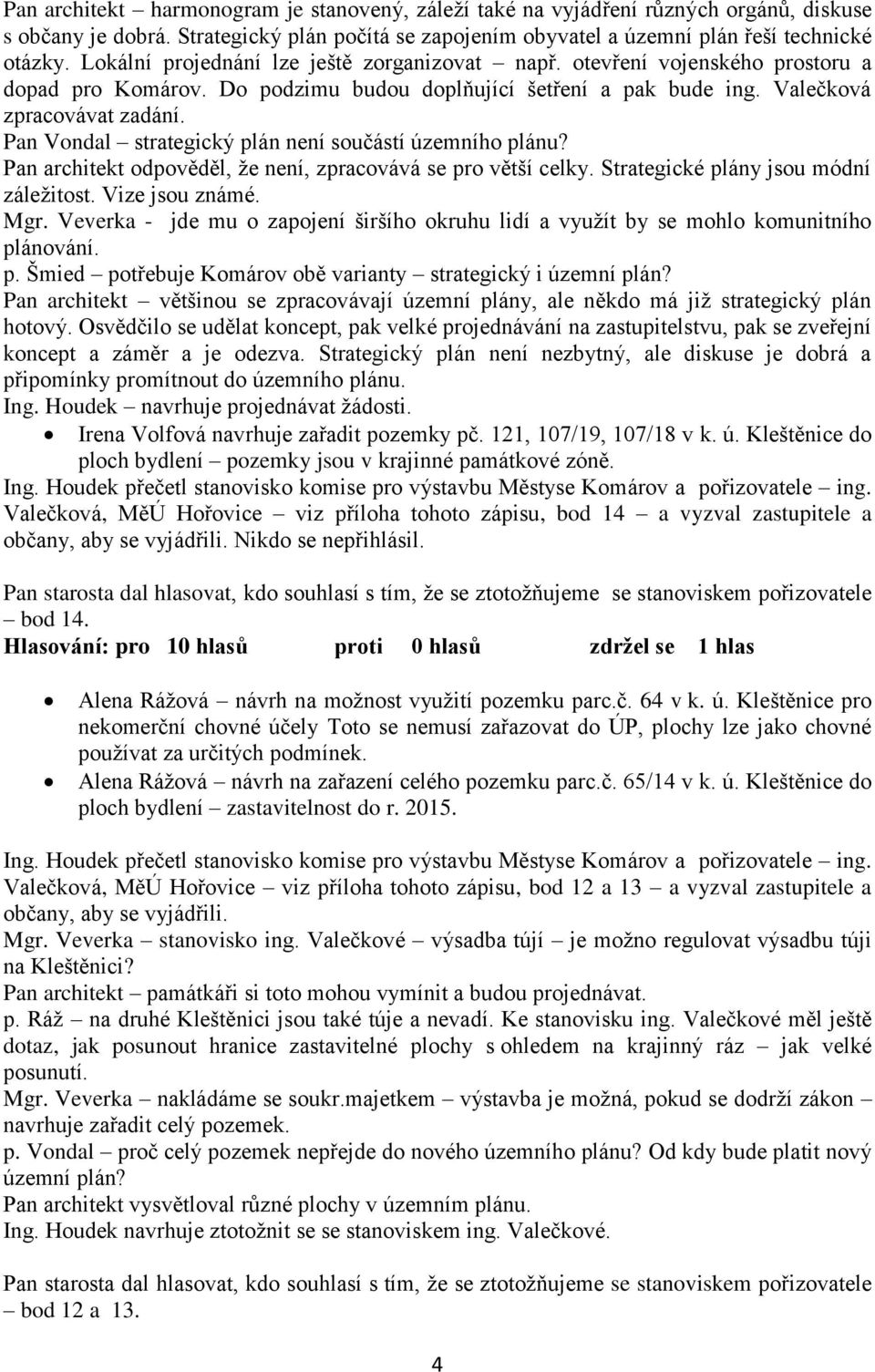 Pan Vondal strategický plán není součástí územního plánu? Pan architekt odpověděl, ţe není, zpracovává se pro větší celky. Strategické plány jsou módní záleţitost. Vize jsou známé. Mgr.