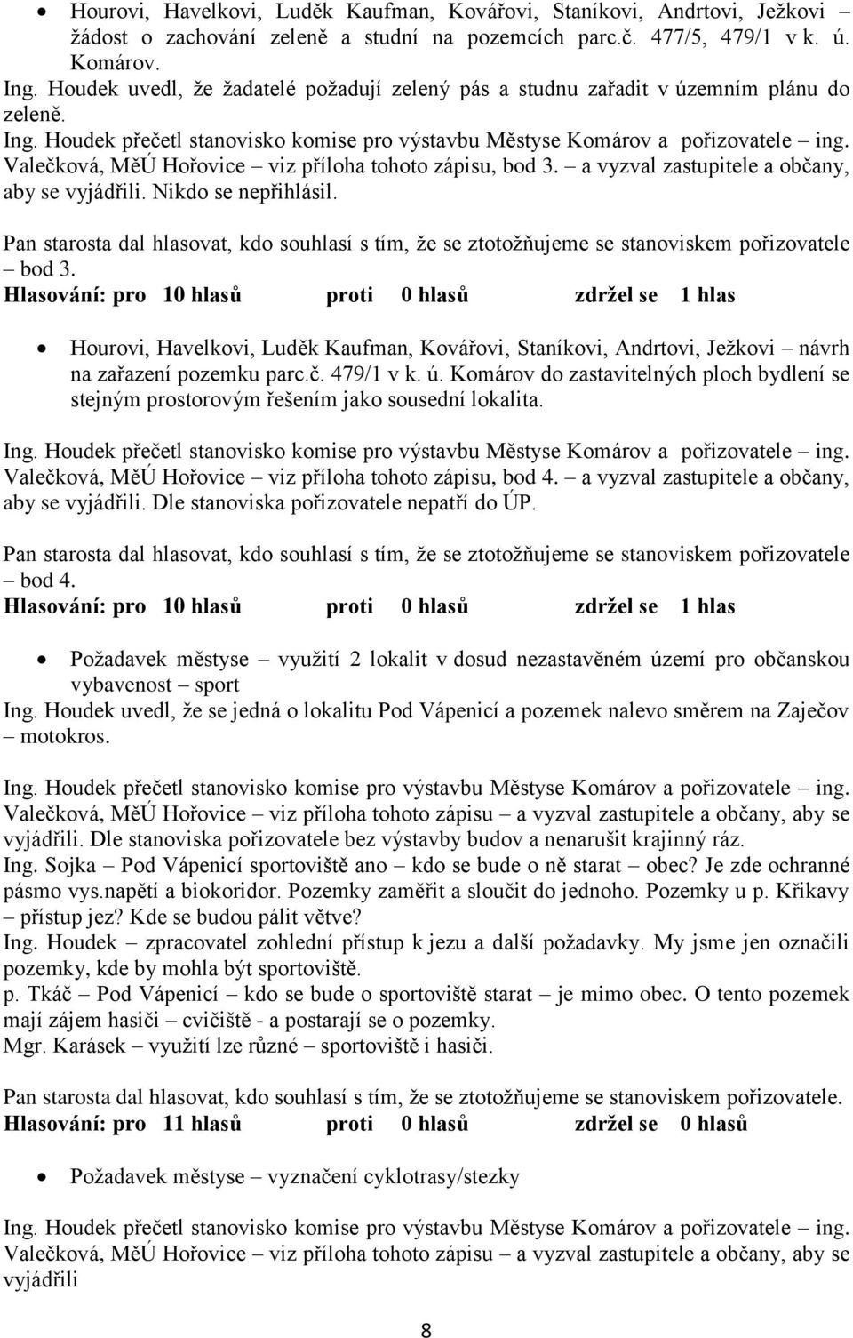 Nikdo se nepřihlásil. bod 3. Hlasování: pro 10 hlasů proti 0 hlasů zdržel se 1 hlas Hourovi, Havelkovi, Luděk Kaufman, Kovářovi, Staníkovi, Andrtovi, Jeţkovi návrh na zařazení pozemku parc.č.