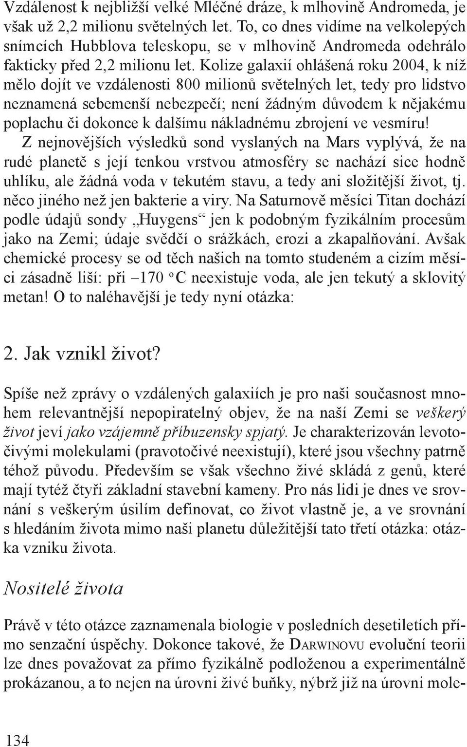 Kolize galaxií ohlášená roku 2004, k níž mělo dojít ve vzdálenosti 800 milionů světelných let, tedy pro lidstvo neznamená sebemenší nebezpečí; není žádným důvodem k nějakému poplachu či dokonce k