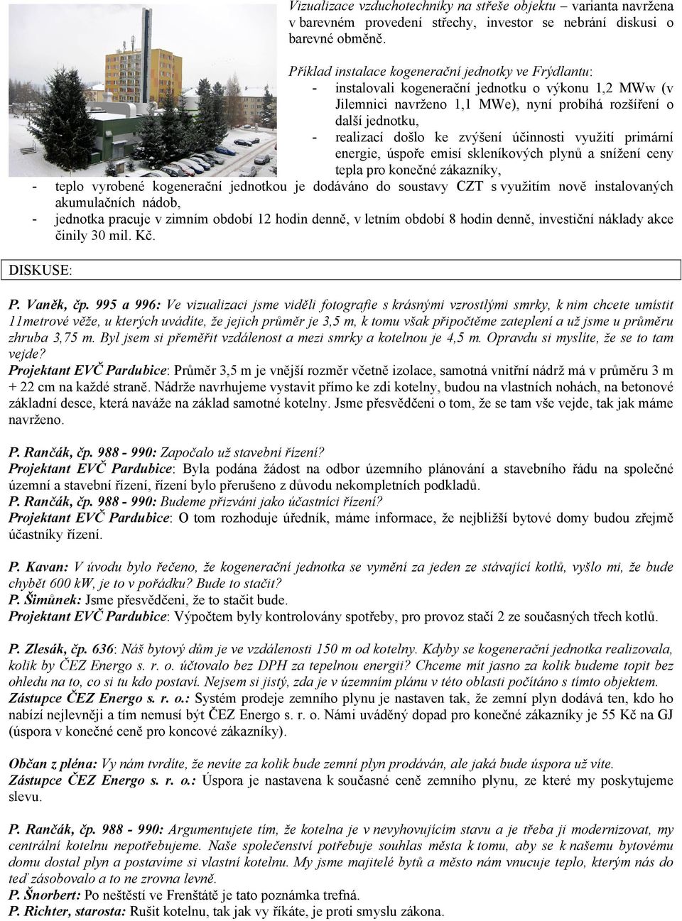 zvýšení účinnosti využití primární energie, úspoře emisí skleníkových plynů a snížení ceny tepla pro konečné zákazníky, - teplo vyrobené kogenerační jednotkou je dodáváno do soustavy CZT s využitím