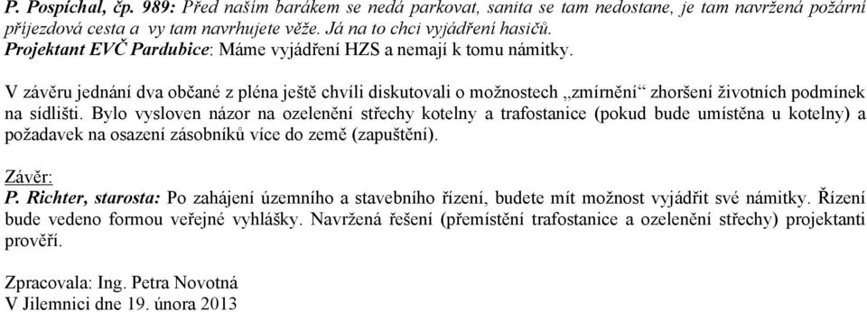 Bylo vysloven názor na ozelenění střechy kotelny a trafostanice (pokud bude umístěna u kotelny) a požadavek na osazení zásobníků více do země (zapuštění). Závěr: P.