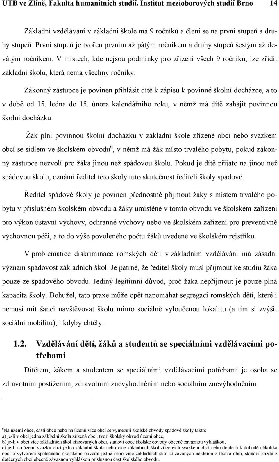 V místech, kde nejsou podmínky pro zřízení všech 9 ročníků, lze zřídit základní školu, která nemá všechny ročníky.