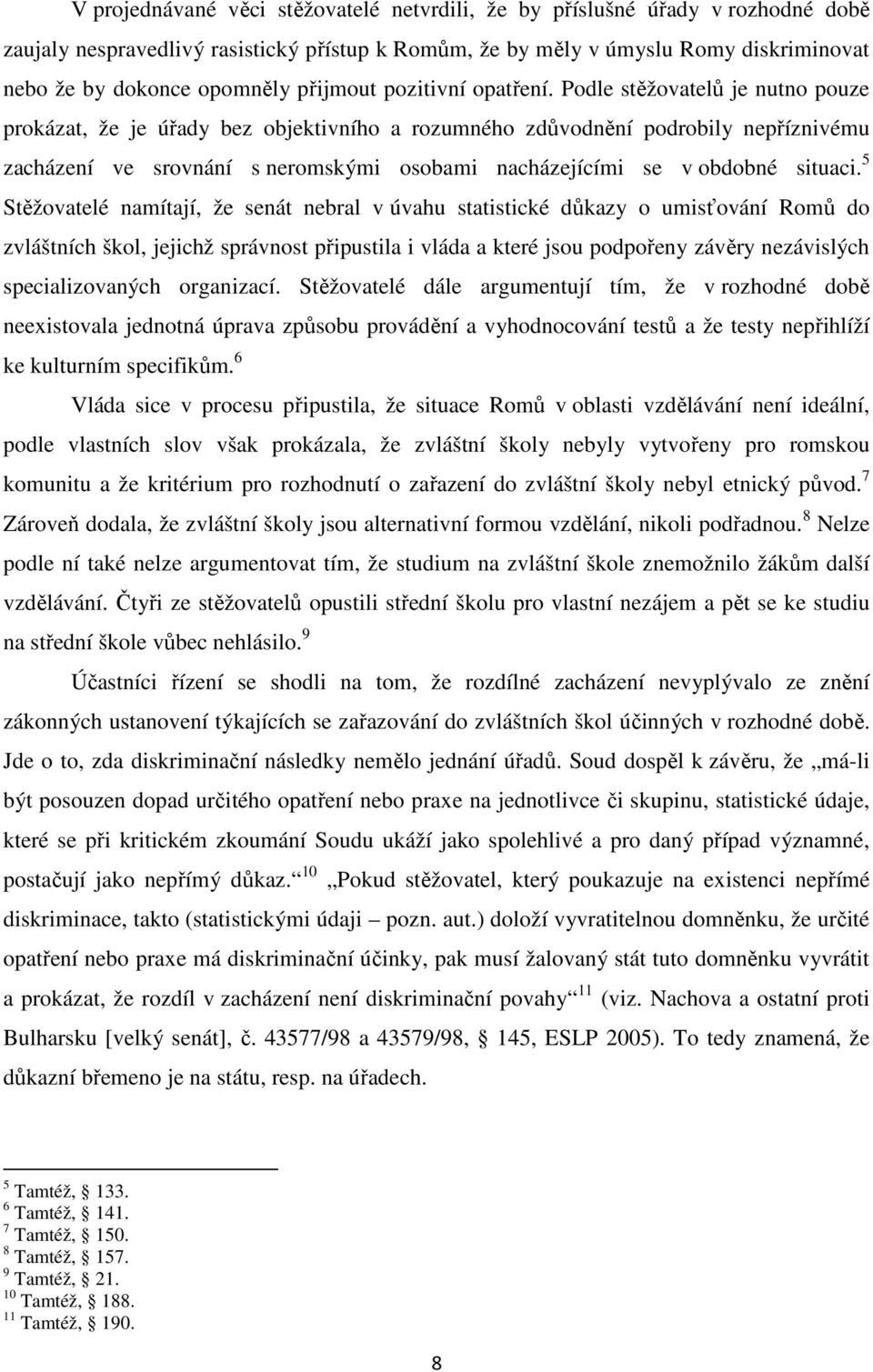 Podle stěžovatelů je nutno pouze prokázat, že je úřady bez objektivního a rozumného zdůvodnění podrobily nepříznivému zacházení ve srovnání s neromskými osobami nacházejícími se v obdobné situaci.