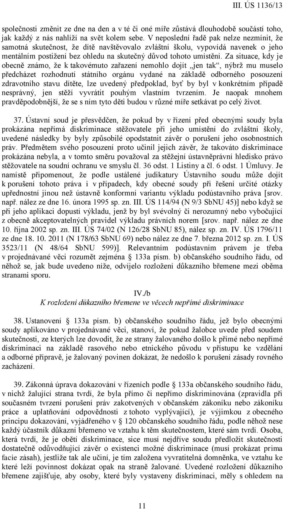 Za situace, kdy je obecně známo, že k takovémuto zařazení nemohlo dojít jen tak, nýbrž mu muselo předcházet rozhodnutí státního orgánu vydané na základě odborného posouzení zdravotního stavu dítěte,