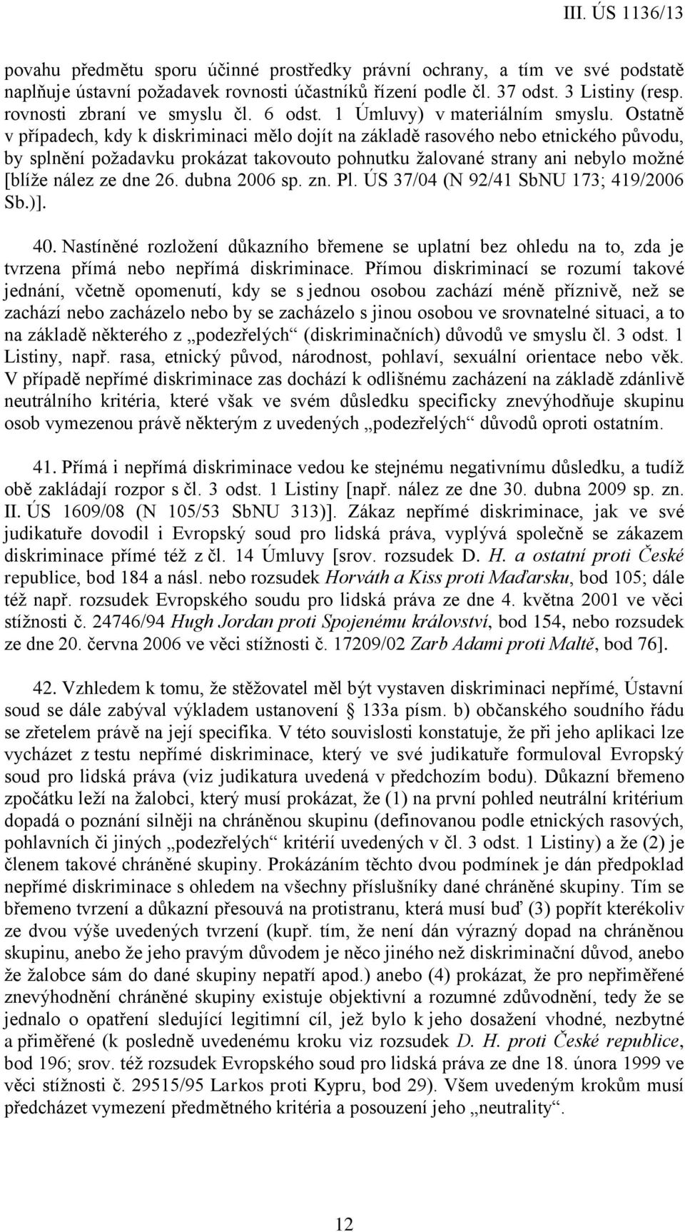 Ostatně v případech, kdy k diskriminaci mělo dojít na základě rasového nebo etnického původu, by splnění požadavku prokázat takovouto pohnutku žalované strany ani nebylo možné [blíže nález ze dne 26.