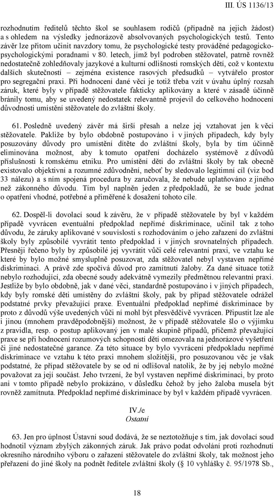 letech, jímž byl podroben stěžovatel, patrně rovněž nedostatečně zohledňovaly jazykové a kulturní odlišnosti romských dětí, což v kontextu dalších skutečností zejména existence rasových předsudků