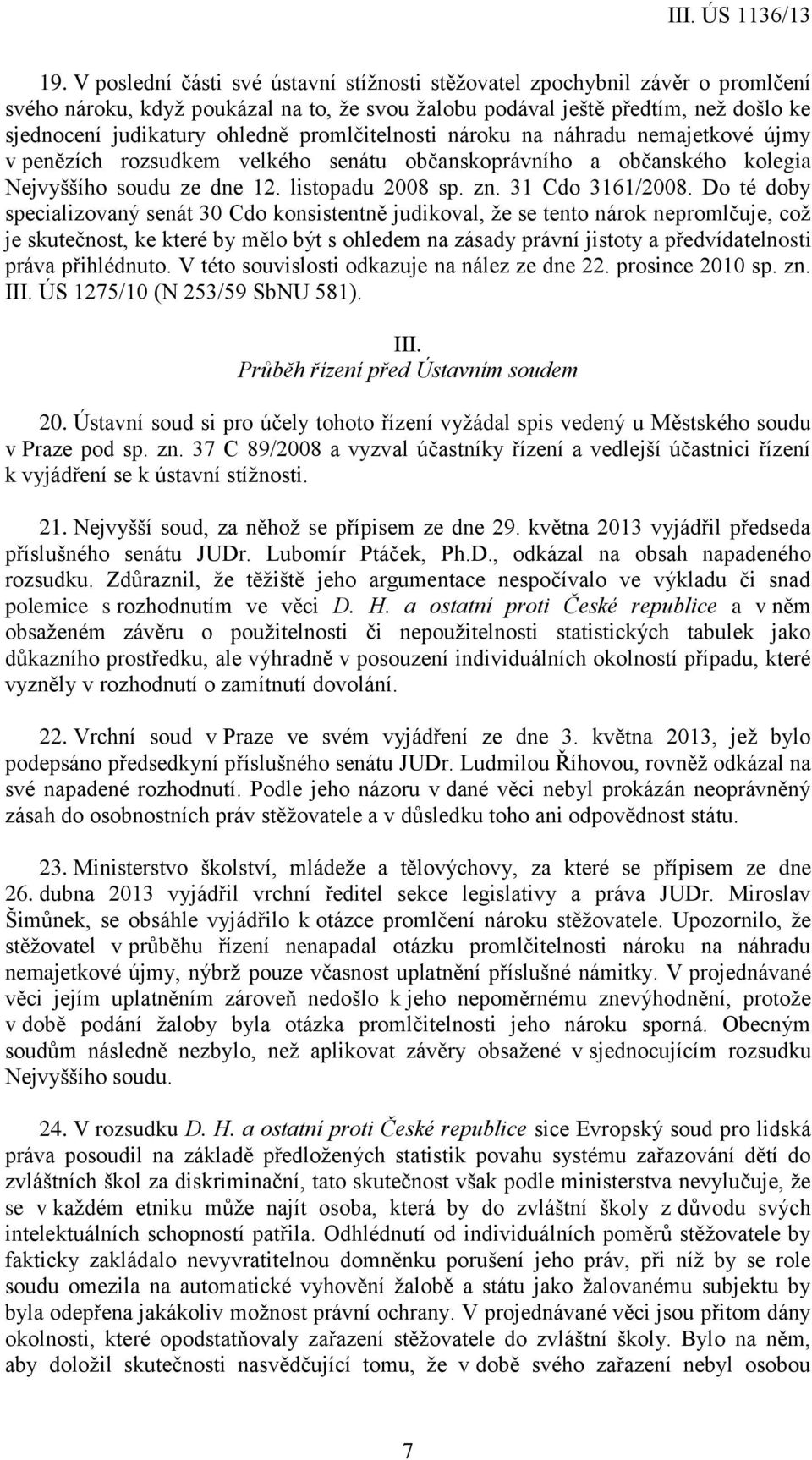 Do té doby specializovaný senát 30 Cdo konsistentně judikoval, že se tento nárok nepromlčuje, což je skutečnost, ke které by mělo být s ohledem na zásady právní jistoty a předvídatelnosti práva