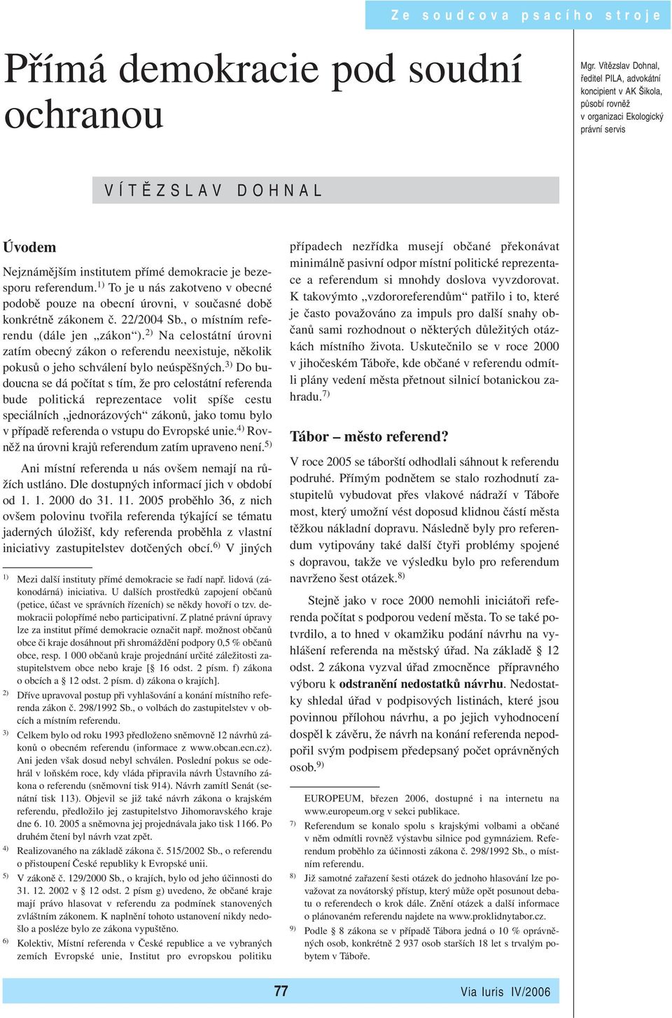 referendum. 1) To je u nás zakotveno v obecné podobě pouze na obecní úrovni, v současné době konkrétně zákonem č. 22/2004 Sb., o místním referendu (dále jen zákon ).