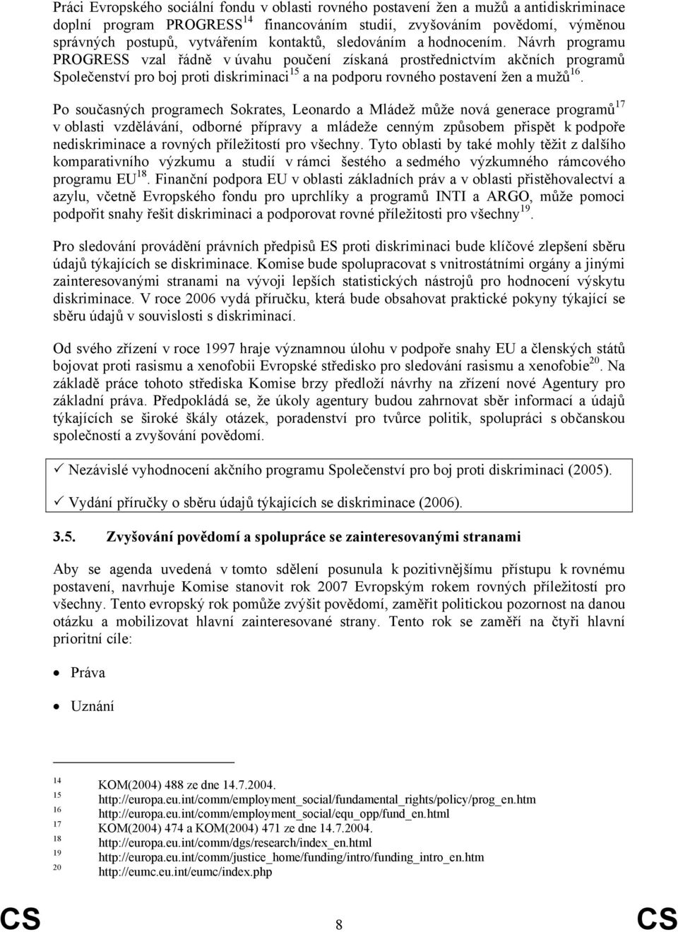 Návrh programu PROGRESS vzal řádně v úvahu poučení získaná prostřednictvím akčních programů Společenství pro boj proti diskriminaci 15 a na podporu rovného postavení žen a mužů 16.